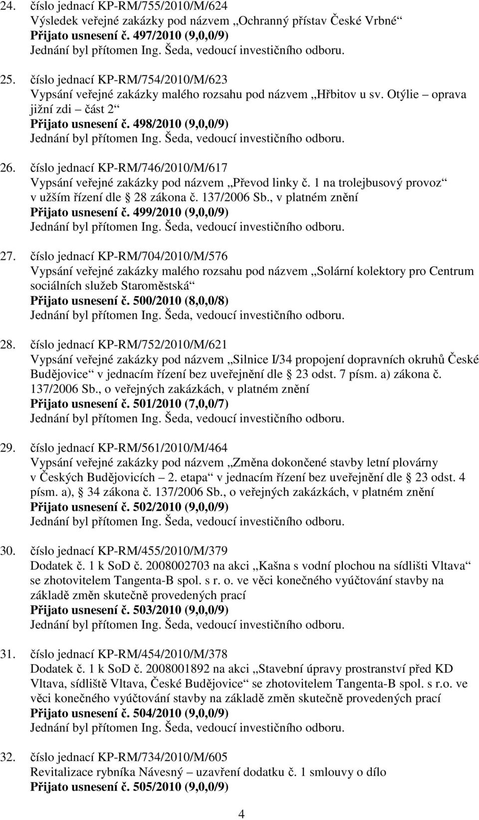 498/2010 (9,0,0/9) Jednání byl přítomen Ing. Šeda, vedoucí investičního odboru. 26. číslo jednací KP-RM/746/2010/M/617 Vypsání veřejné zakázky pod názvem Převod linky č.