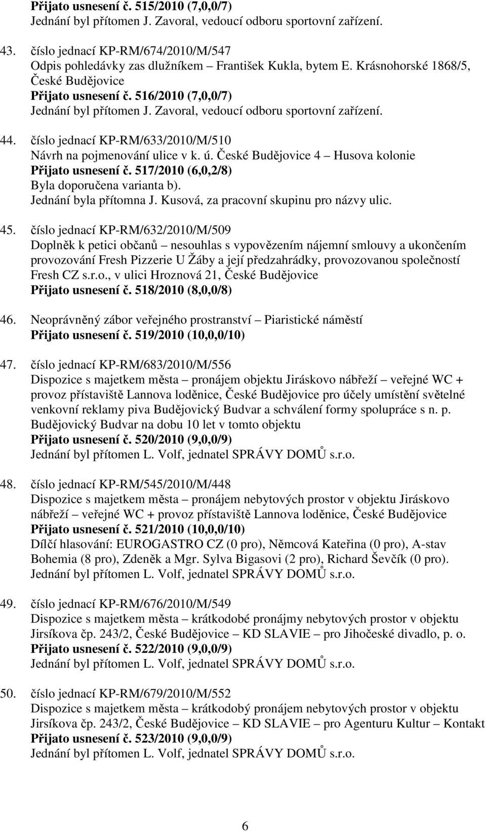 Zavoral, vedoucí odboru sportovní zařízení. 44. číslo jednací KP-RM/633/2010/M/510 Návrh na pojmenování ulice v k. ú. České Budějovice 4 Husova kolonie Přijato usnesení č.