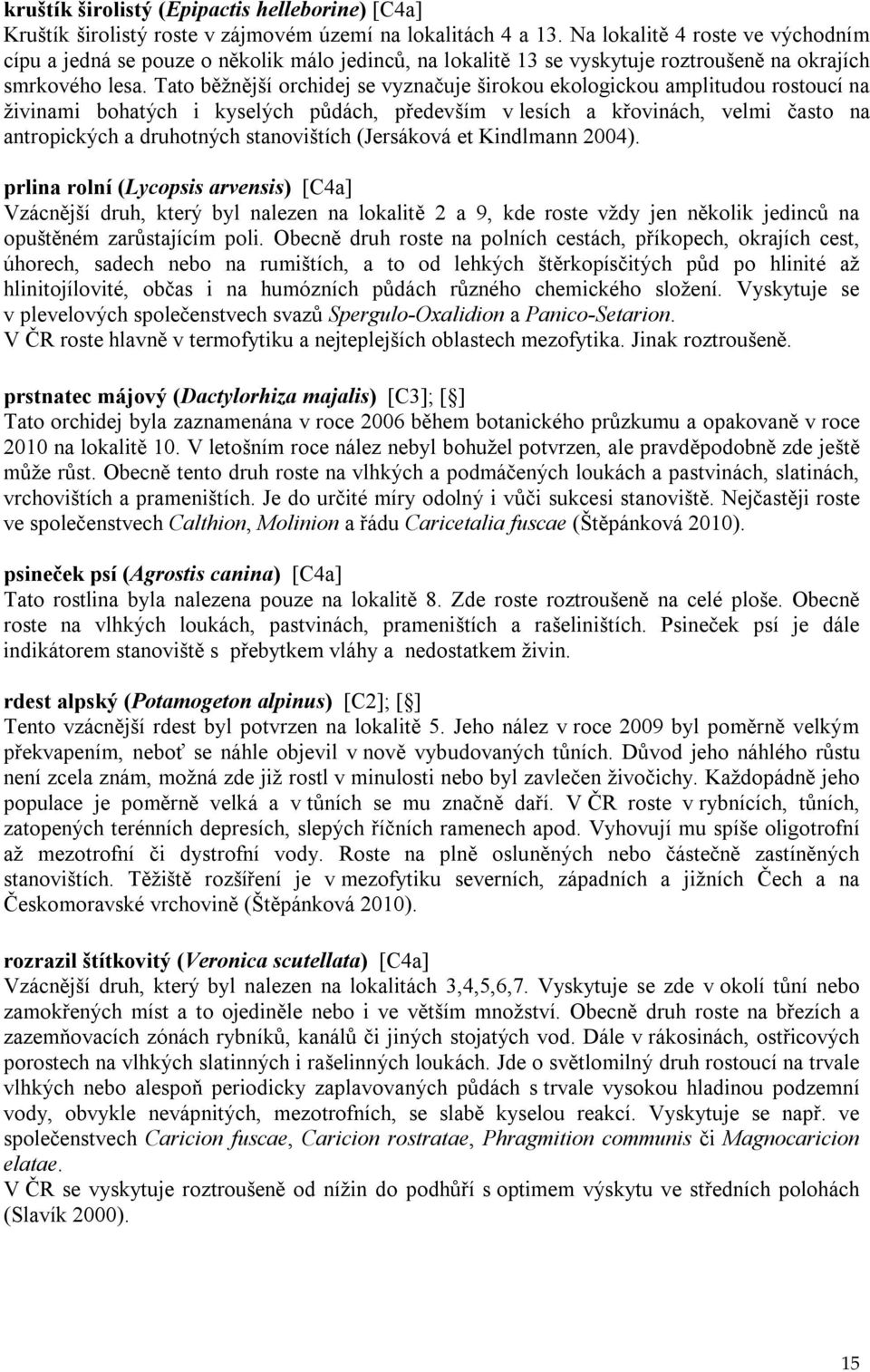 Tato běžnější orchidej se vyznačuje širokou ekologickou amplitudou rostoucí na živinami bohatých i kyselých půdách, především v lesích a křovinách, velmi často na antropických a druhotných