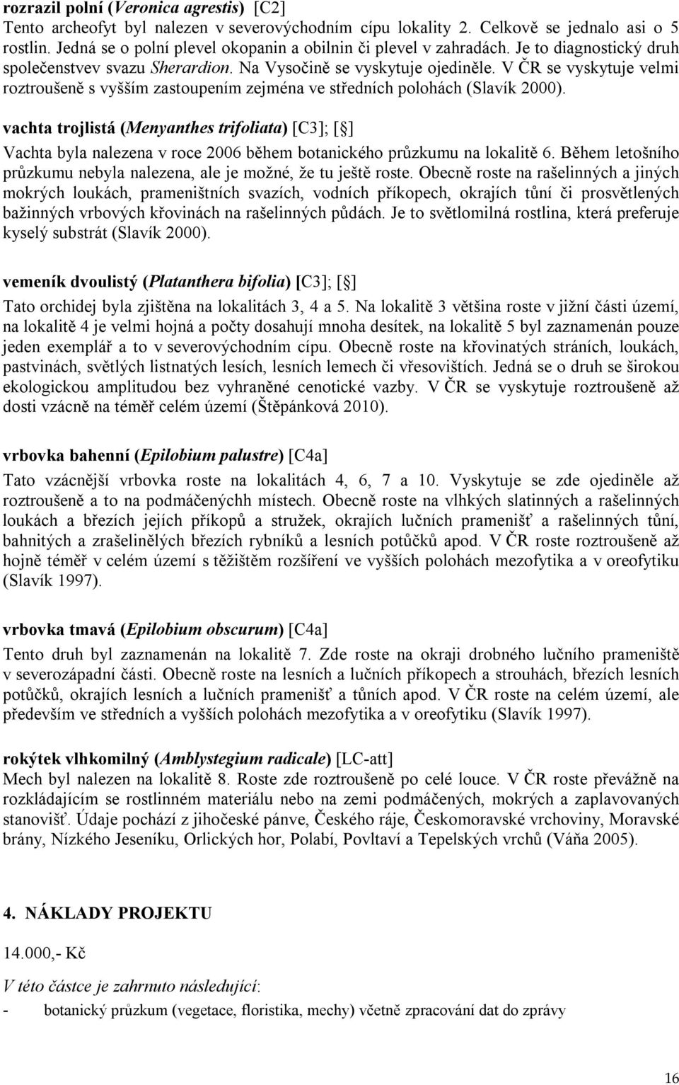 V ČR se vyskytuje velmi roztroušeně s vyšším zastoupením zejména ve středních polohách (Slavík 2000).