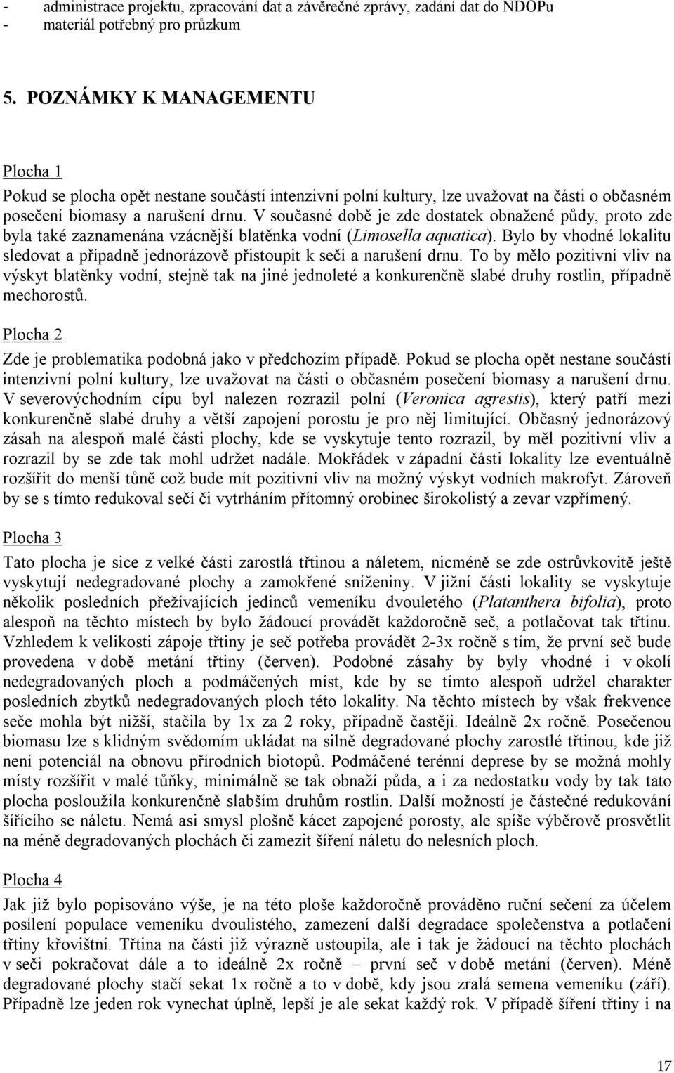 V současné době je zde dostatek obnažené půdy, proto zde byla také zaznamenána vzácnější blatěnka vodní (Limosella aquatica).