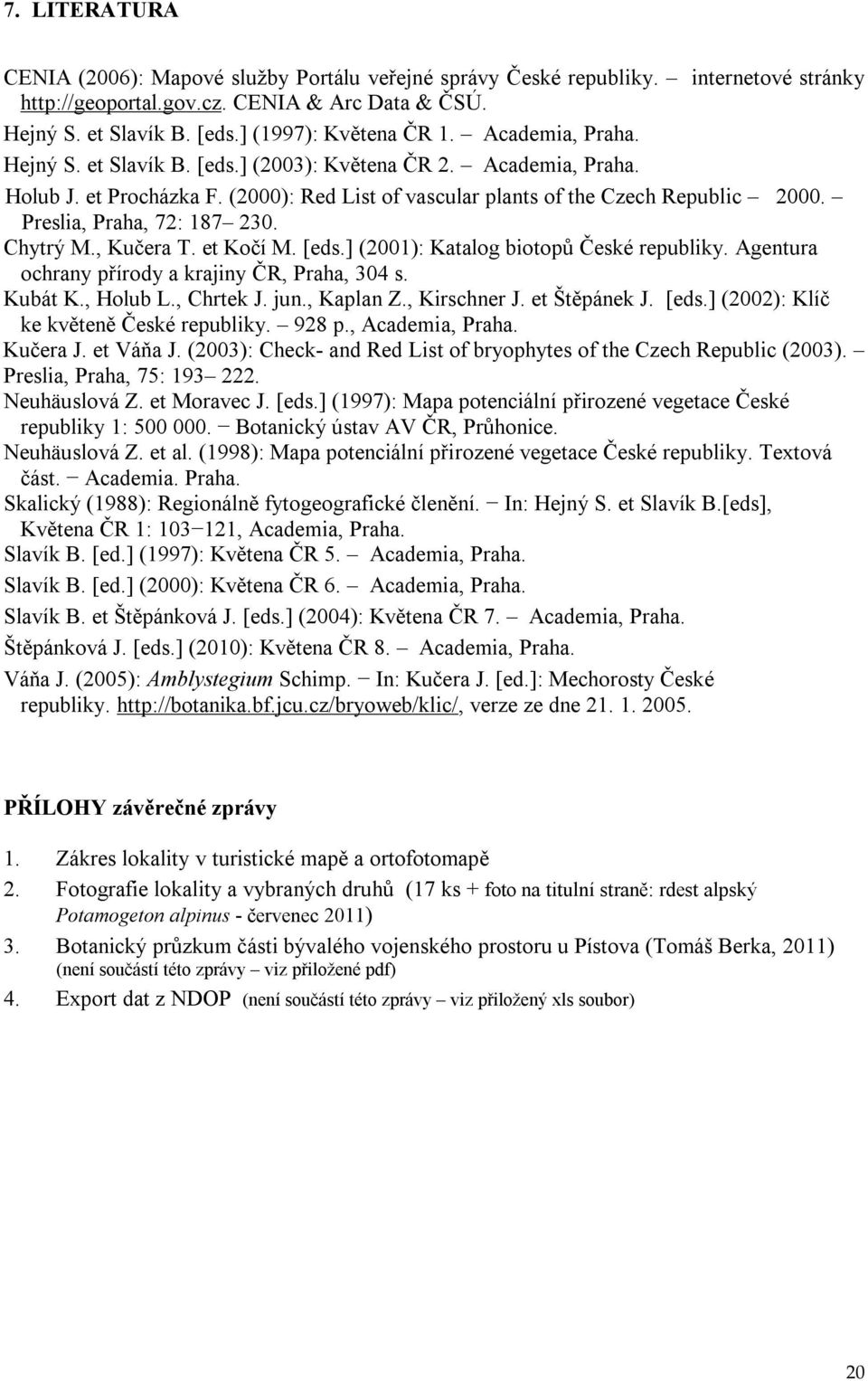 Preslia, Praha, 72: 187 230. Chytrý M., Kučera T. et Kočí M. [eds.] (2001): Katalog biotopů České republiky. Agentura ochrany přírody a krajiny ČR, Praha, 304 s. Kubát K., Holub L., Chrtek J. jun.