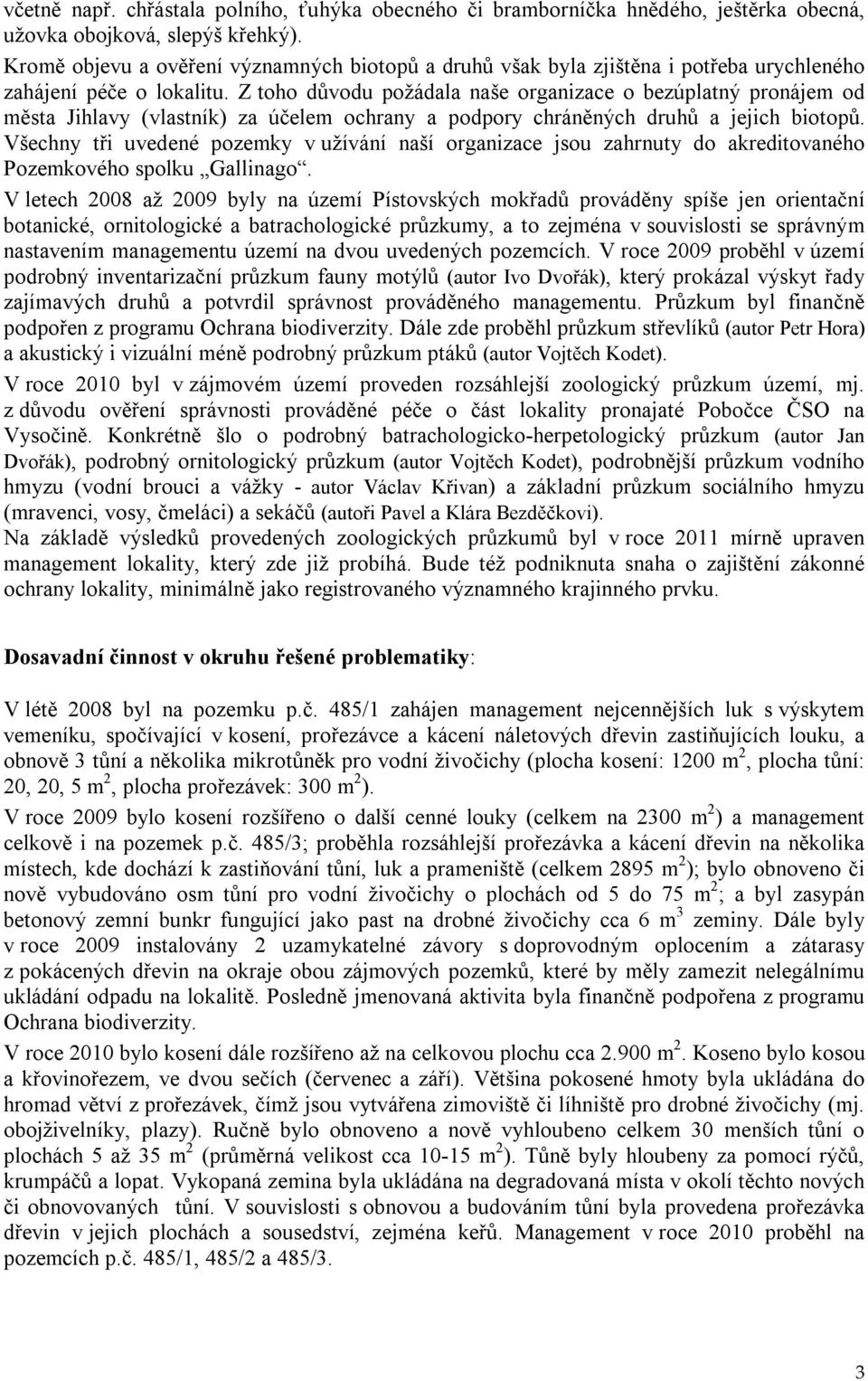 Z toho důvodu požádala naše organizace o bezúplatný pronájem od města Jihlavy (vlastník) za účelem ochrany a podpory chráněných druhů a jejich biotopů.