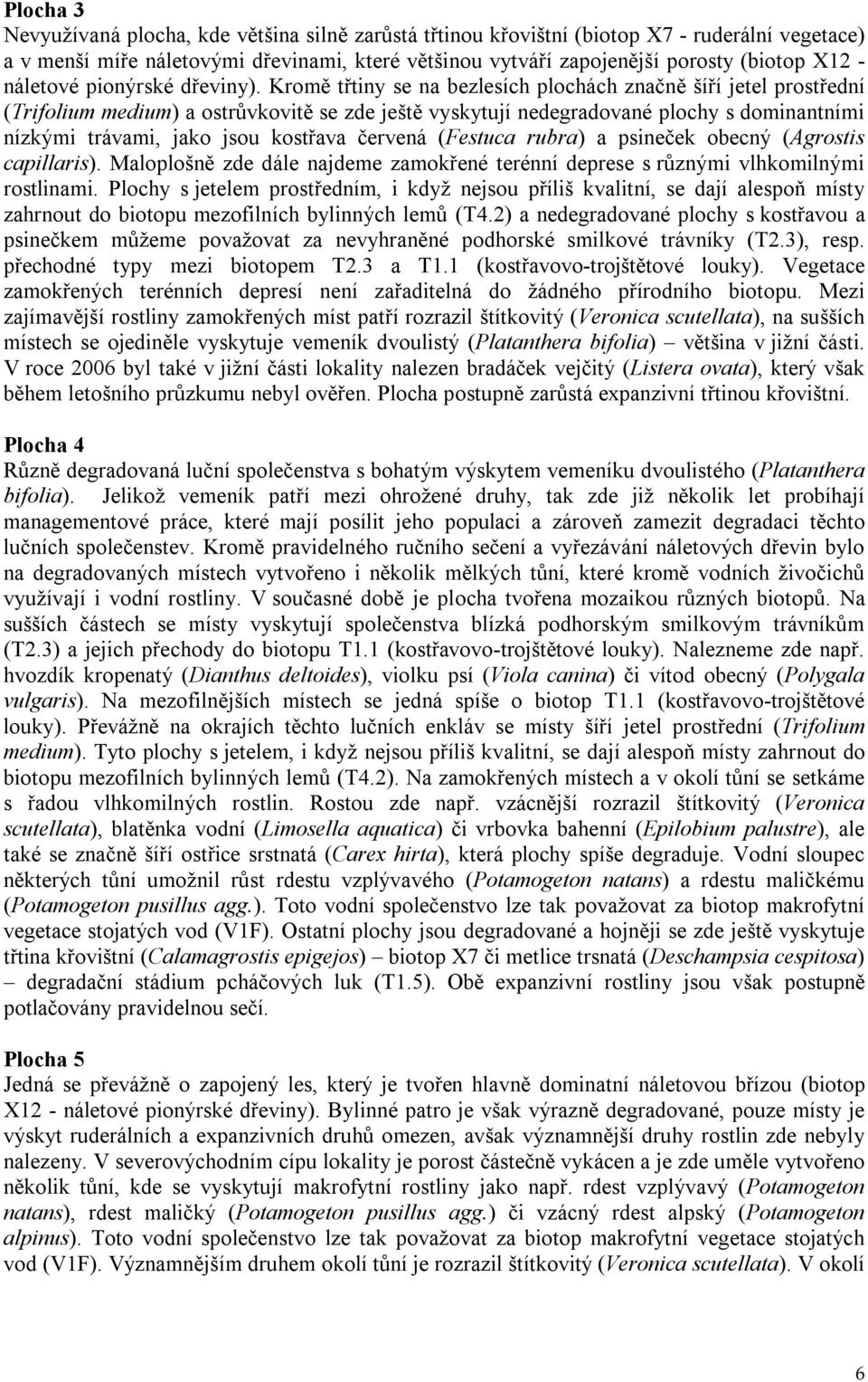 Kromě třtiny se na bezlesích plochách značně šíří jetel prostřední (Trifolium medium) a ostrůvkovitě se zde ještě vyskytují nedegradované plochy s dominantními nízkými trávami, jako jsou kostřava