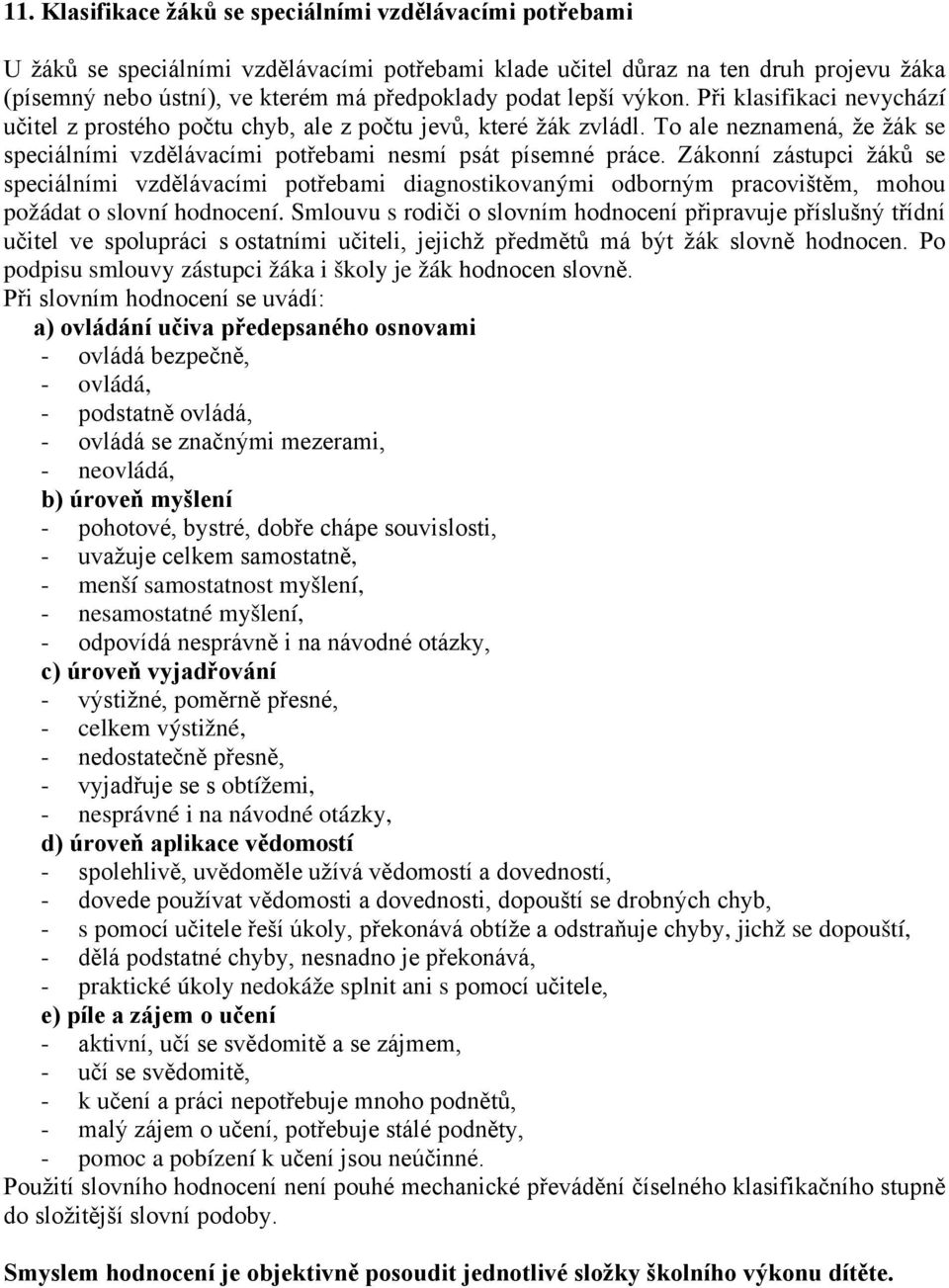 Zákonní zástupci žáků se speciálními vzdělávacími potřebami diagnostikovanými odborným pracovištěm, mohou požádat o slovní hodnocení.
