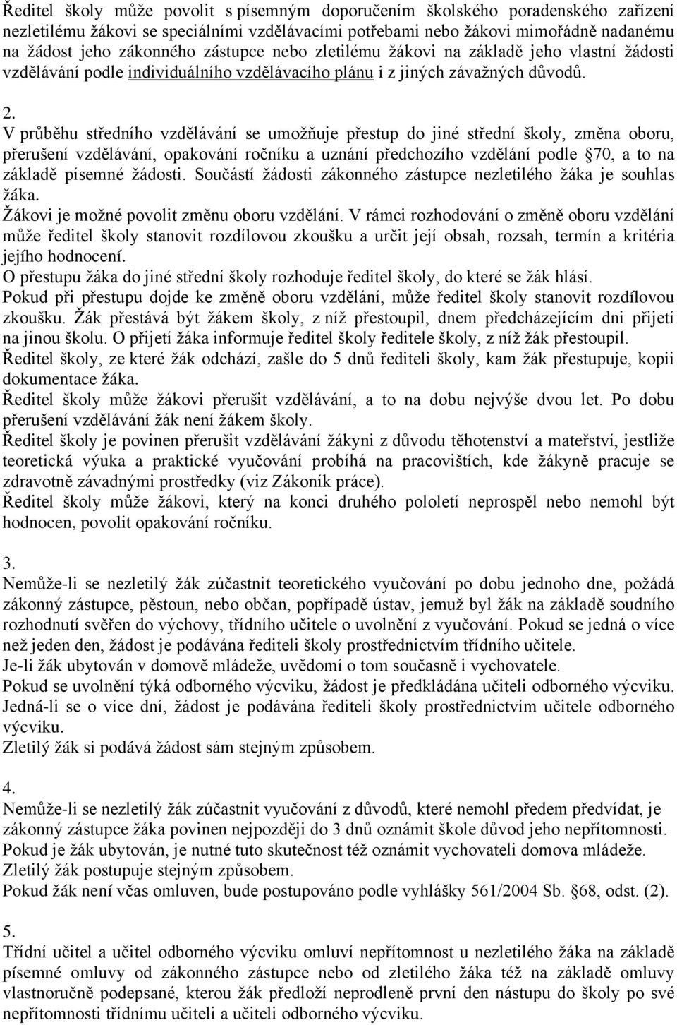 V průběhu středního vzdělávání se umožňuje přestup do jiné střední školy, změna oboru, přerušení vzdělávání, opakování ročníku a uznání předchozího vzdělání podle 70, a to na základě písemné žádosti.