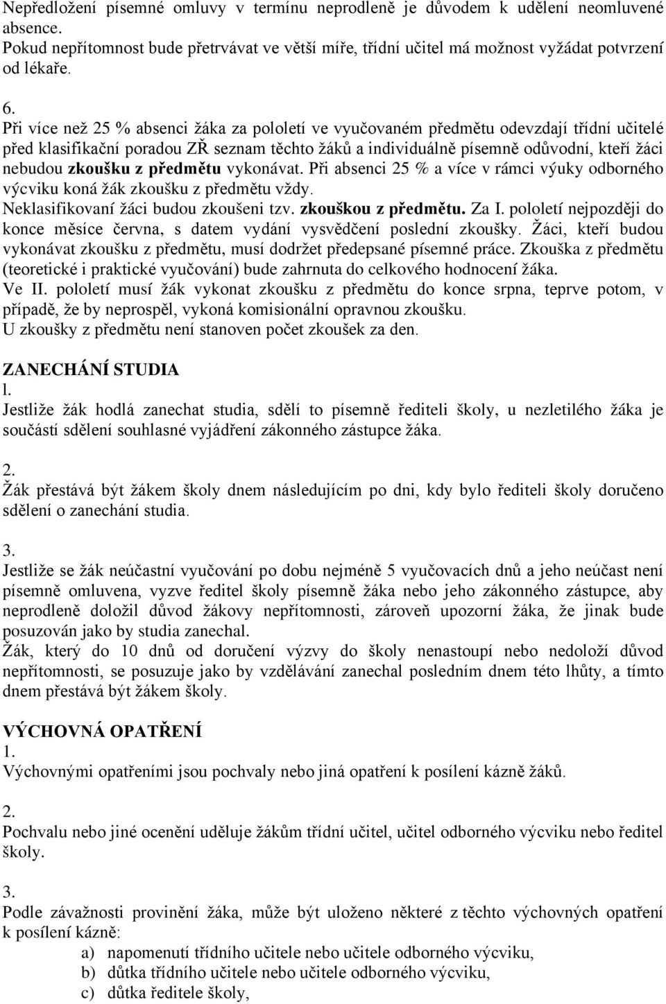 z předmětu vykonávat. Při absenci 25 % a více v rámci výuky odborného výcviku koná žák zkoušku z předmětu vždy. Neklasifikovaní žáci budou zkoušeni tzv. zkouškou z předmětu. Za I.
