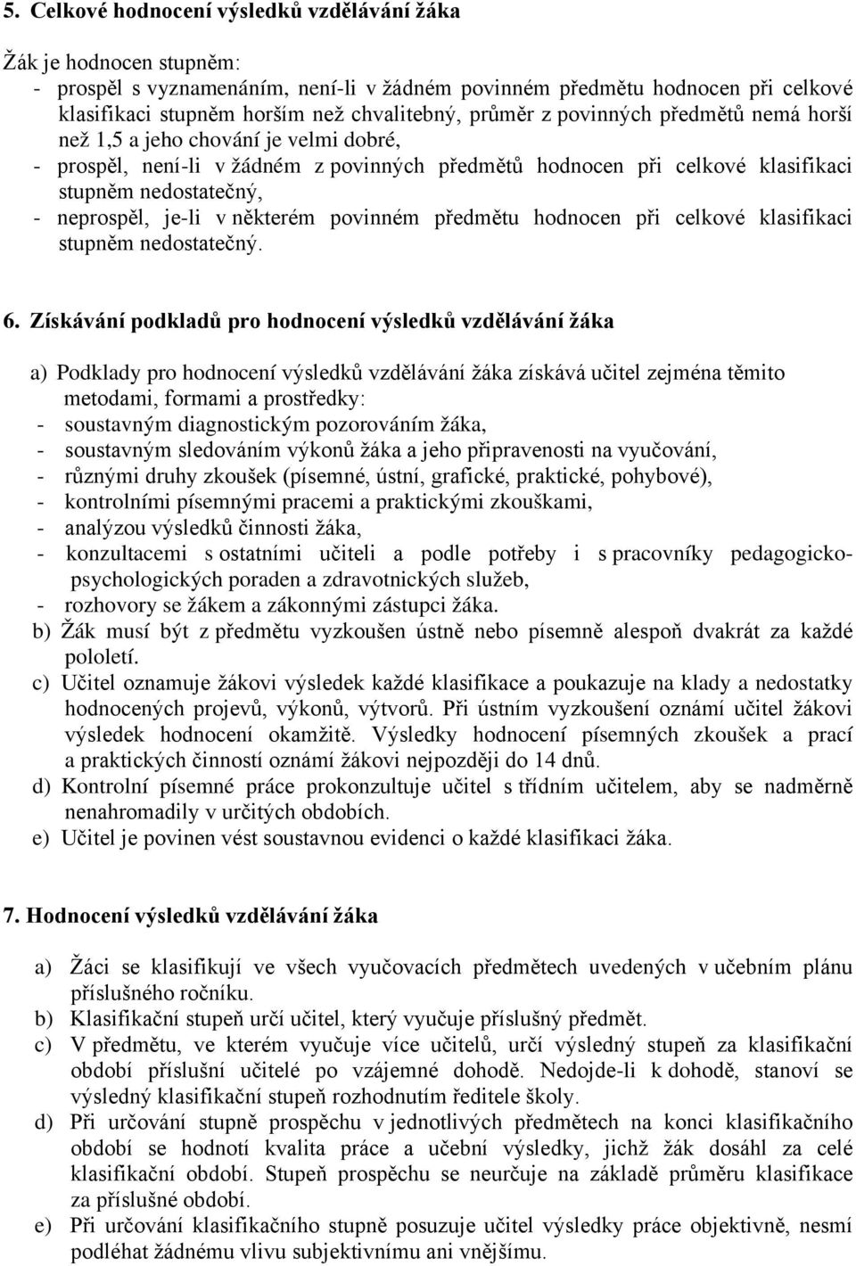je-li v některém povinném předmětu hodnocen při celkové klasifikaci stupněm nedostatečný. 6.