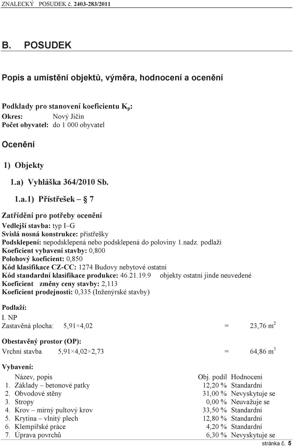 podlaží Koeficient vybavení stavby: 0,800 Polohový koeficient: 0,850 Kód klasifikace CZ-CC: 1274 Budovy nebytové ostatní Kód standardní klasifikace produkce: 46.21.19.
