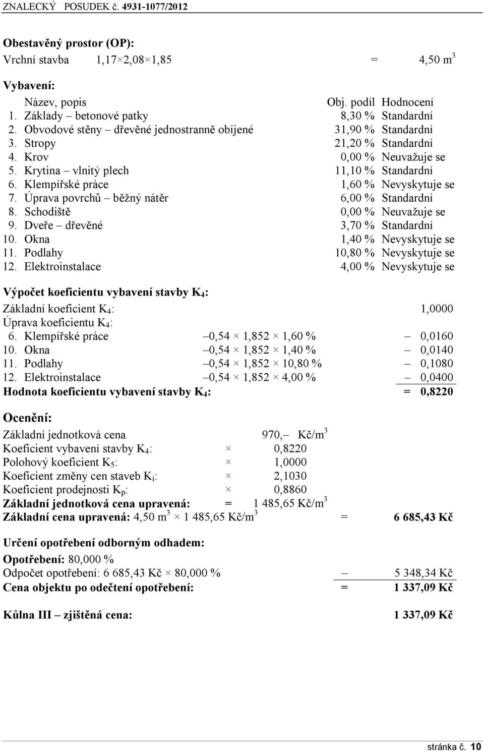 Klempířské práce 1,60 % Nevyskytuje se 7. Úprava povrchů běžný nátěr 6,00 % Standardní Ř. Schodiště 0,00 % Neuvažuje se ř. Dveře dřevěné 3,70 % Standardní 10. Okna 1,40 % Nevyskytuje se 11.