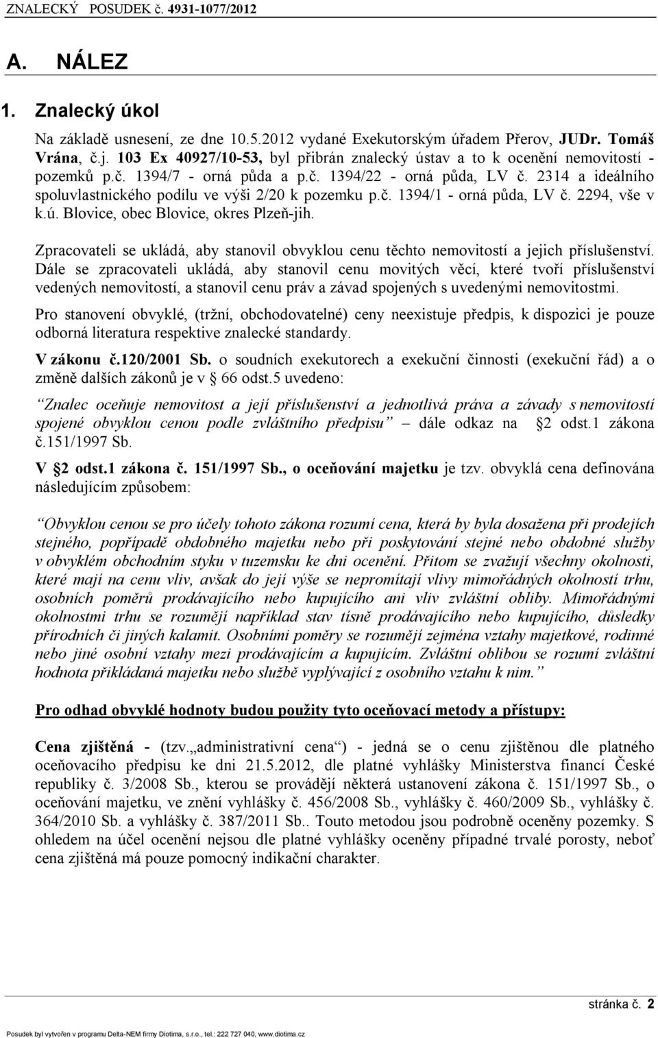 2314 a ideálního spoluvlastnického podílu ve výši 2/20 k pozemku p.č. 13ř4/1 - orná půda, LV č. 22ř4, vše v k.ú. Blovice, obec Blovice, okres Plzeň-jih.
