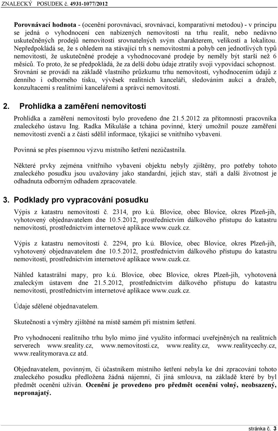 Nepředpokládá se, že s ohledem na stávající trh s nemovitostmi a pohyb cen jednotlivých typů nemovitostí, že uskutečněné prodeje a vyhodnocované prodeje by neměly být starší než 6 měsíců.