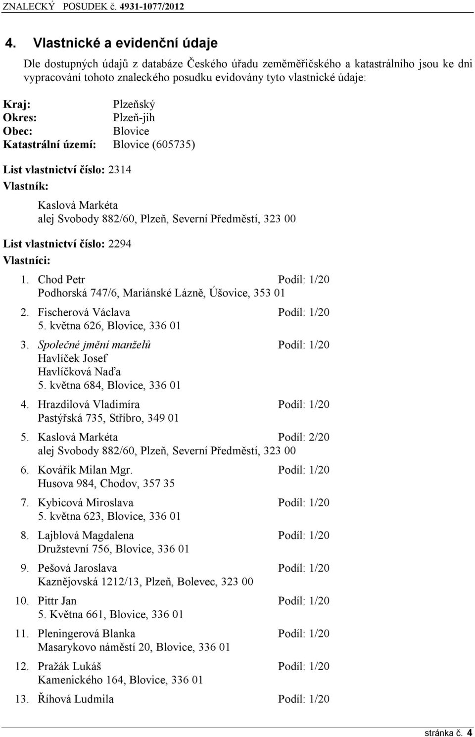vlastnictví číslo: 22ř4 Vlastníci: 1. Chod Petr Podíl: 1/20 Podhorská 747/6, Mariánské Lázně, Úšovice, 353 01 2. Fischerová Václava Podíl: 1/20 5. května 626, Blovice, 336 01 3.