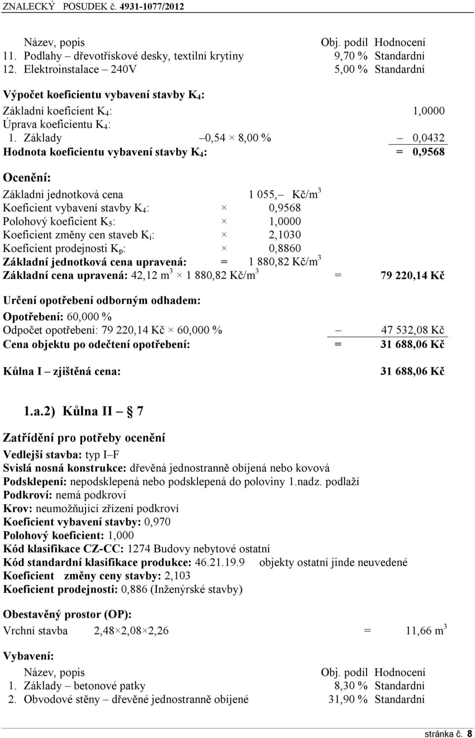 Základy 0,54 Ř,00 % 0,0432 Hodnota koeficientu vybavení stavby K 4 : = 0,9568 Ocenění: Základní jednotková cena 1 055, Kč/m 3 Koeficient vybavení stavby K 4 : 0,ř56Ř Polohový koeficient K 5 : 1,0000