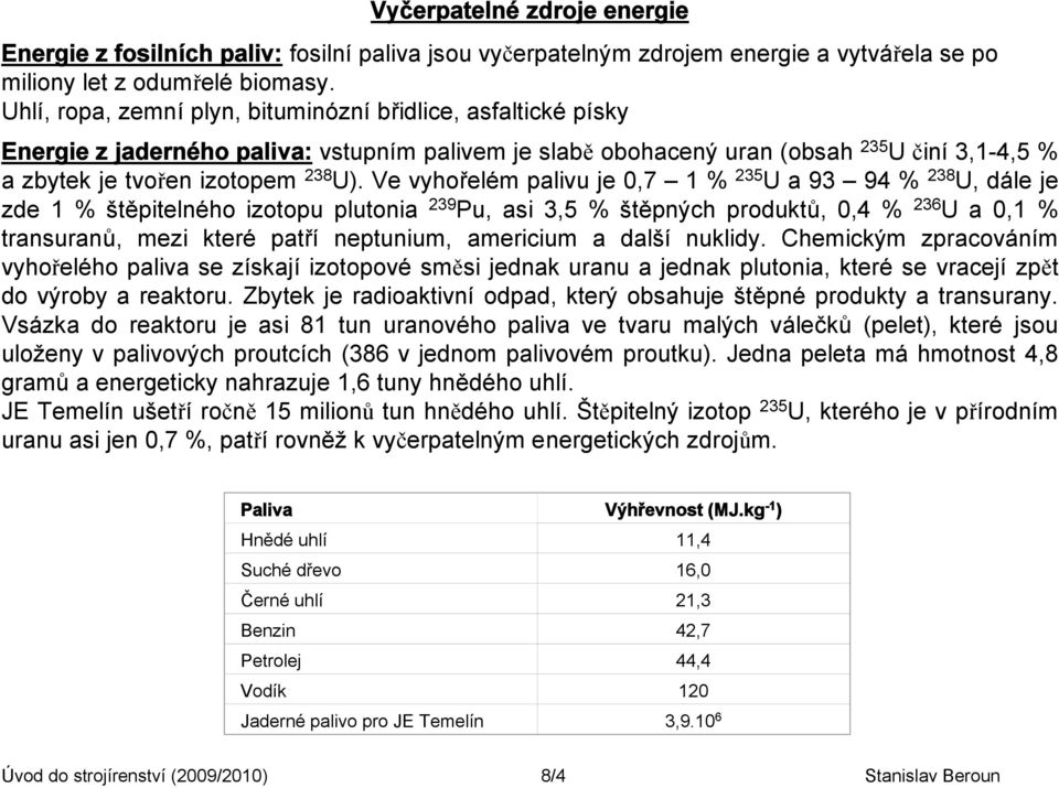 Ve vyhořelém palivu je 0,7 1 % 235 U a 93 94 % 238 U, dále je zde 1 % štěpitelného izotopu plutonia 239 Pu, asi 3,5 % štěpných produktů, 0,4 % 236 U a 0,1 % transuranů, mezi které patří neptunium,