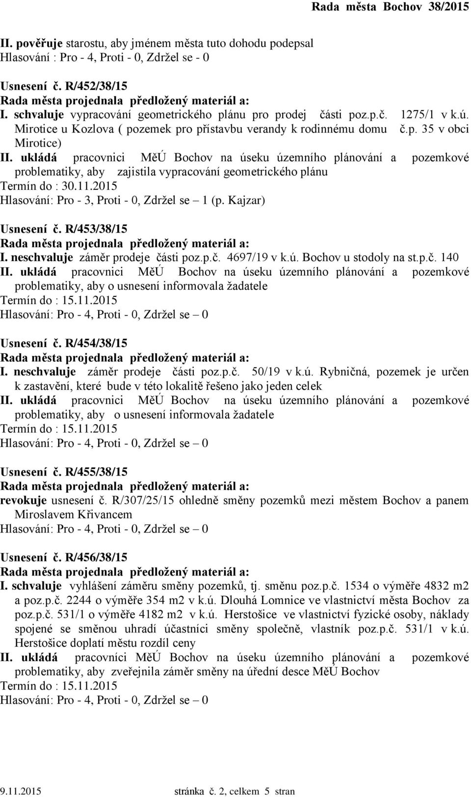 Kajzar) Usnesení č. R/453/38/15 I. neschvaluje záměr prodeje části poz.p.č. 4697/19 v k.ú. Bochov u stodoly na st.p.č. 140 problematiky, aby o usnesení informovala žadatele Usnesení č. R/454/38/15 I.