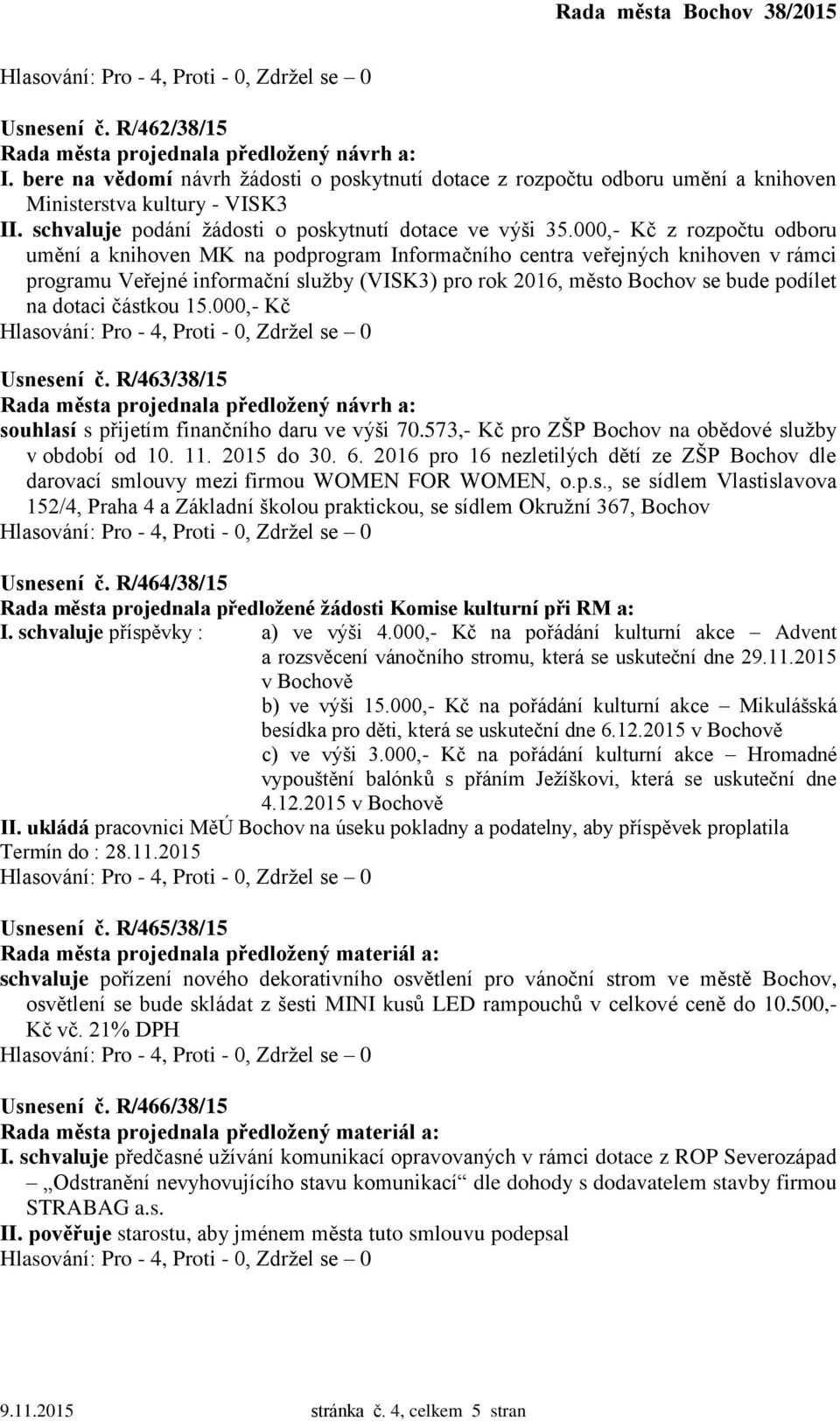 dotaci částkou 15.000,- Kč Usnesení č. R/463/38/15 souhlasí s přijetím finančního daru ve výši 70.573,- Kč pro ZŠP Bochov na obědové služby v období od 10. 11. 2015 do 30. 6.