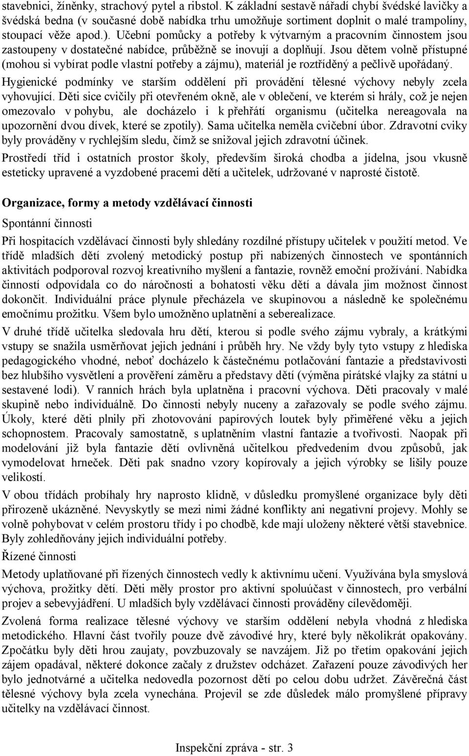 Učební pomůcky a potřeby kvýtvarným a pracovním činnostem jsou zastoupeny vdostatečné nabídce, průběžně se inovují a doplňují.