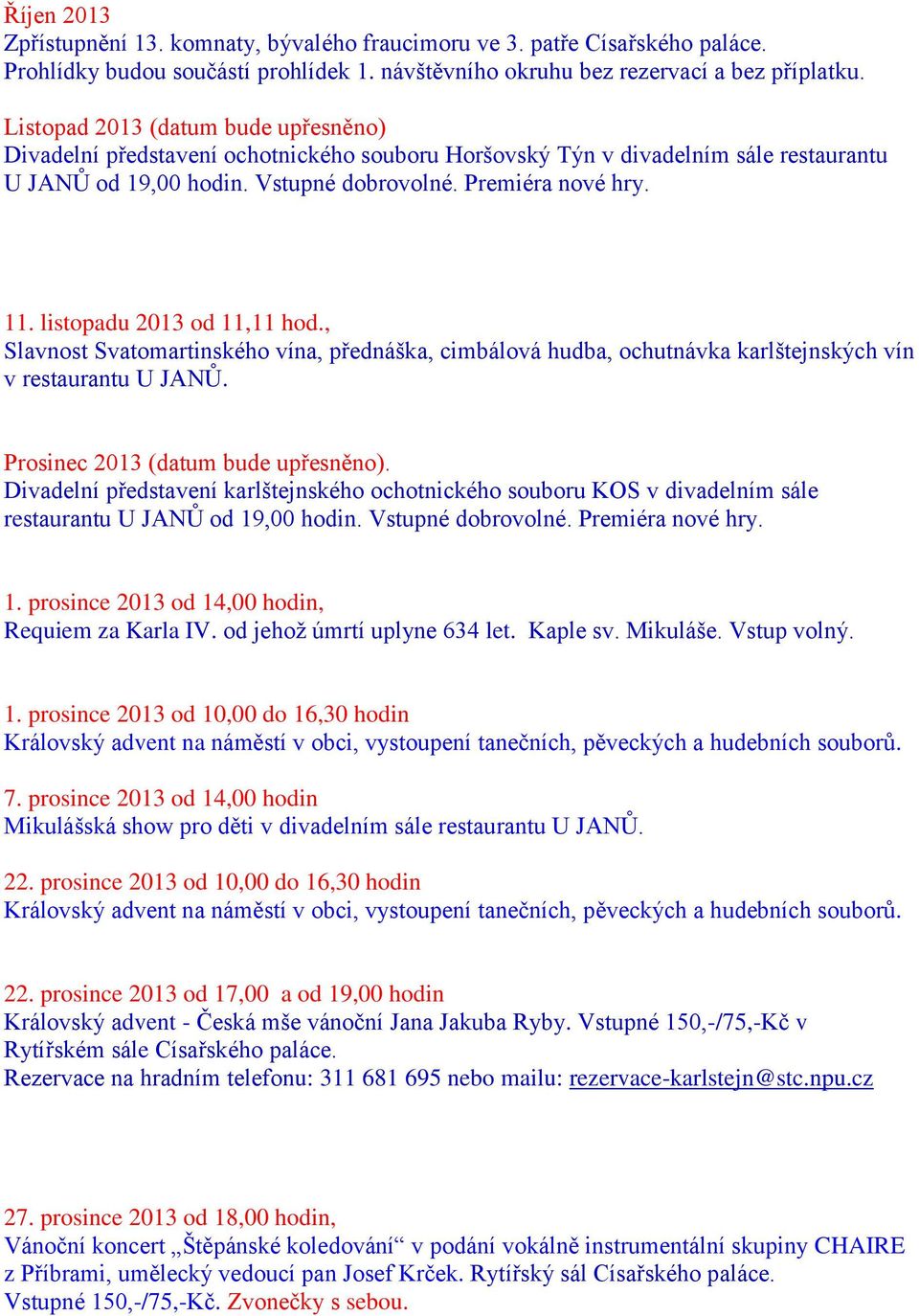 listopadu 2013 od 11,11 hod., Slavnost Svatomartinského vína, přednáška, cimbálová hudba, ochutnávka karlštejnských vín v restaurantu U JANŮ. Prosinec 2013 (datum bude upřesněno).