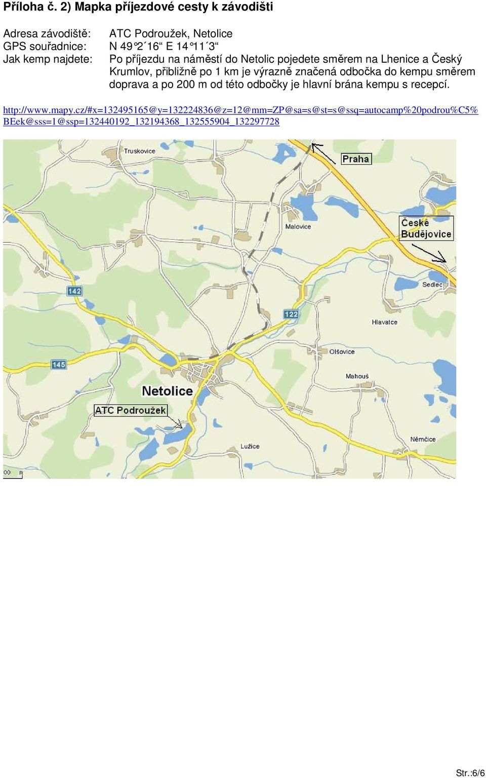 najdete: Po příjezdu na náměstí do Netolic pojedete směrem na Lhenice a Český Krumlov, přibližně po 1 km je výrazně značená