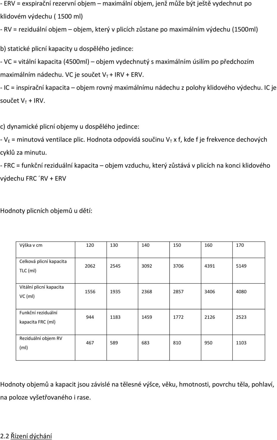 - IC = inspirační kapacita objem rovný maximálnímu nádechu z polohy klidového výdechu. IC je součet VT + IRV. c) dynamické plicní objemy u dospělého jedince: - VE = minutová ventilace plic.