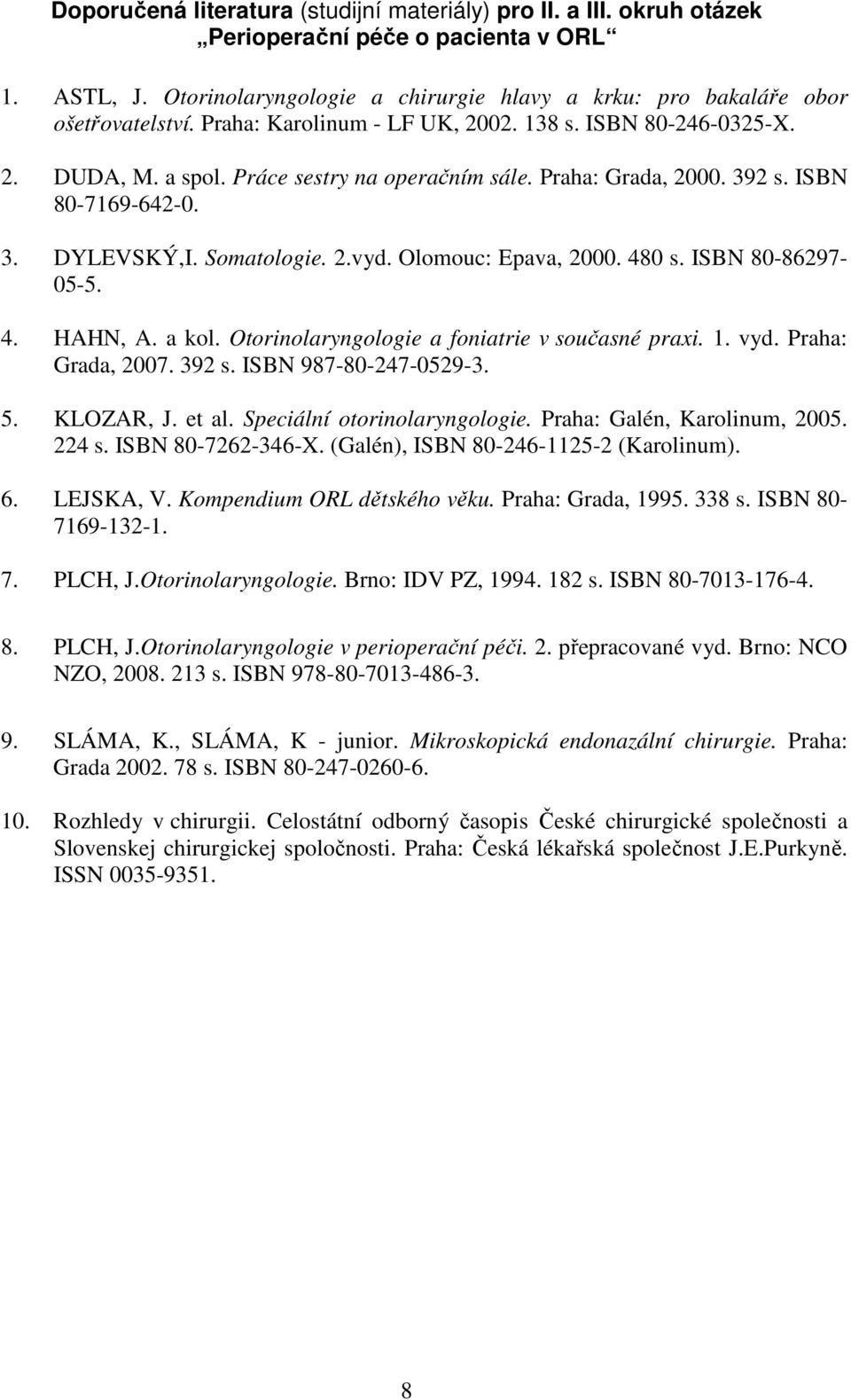 Olomouc: Epava, 2000. 480 s. ISBN 80-86297- 05-5. 4. HAHN, A. a kol. Otorinolaryngologie a foniatrie v současné praxi. 1. vyd. Praha: Grada, 2007. 392 s. ISBN 987-80-247-0529-3. 5. KLOZAR, J. et al.