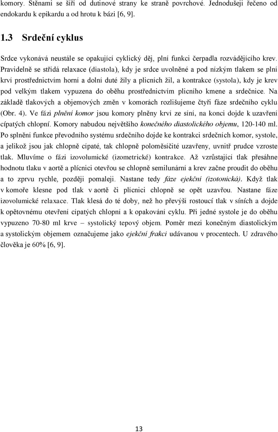 Pravidelně se střídá relaxace (diastola), kdy je srdce uvolněné a pod nízkým tlakem se plní krví prostřednictvím horní a dolní duté žíly a plicních žil, a kontrakce (systola), kdy je krev pod velkým