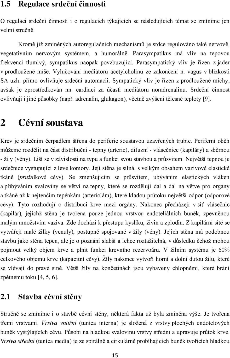 Parasympatikus má vliv na tepovou frekvenci tlumivý, sympatikus naopak povzbuzující. Parasympatický vliv je řízen z jader v prodloužené míše. Vylučování mediátoru acetylcholinu ze zakončení n.