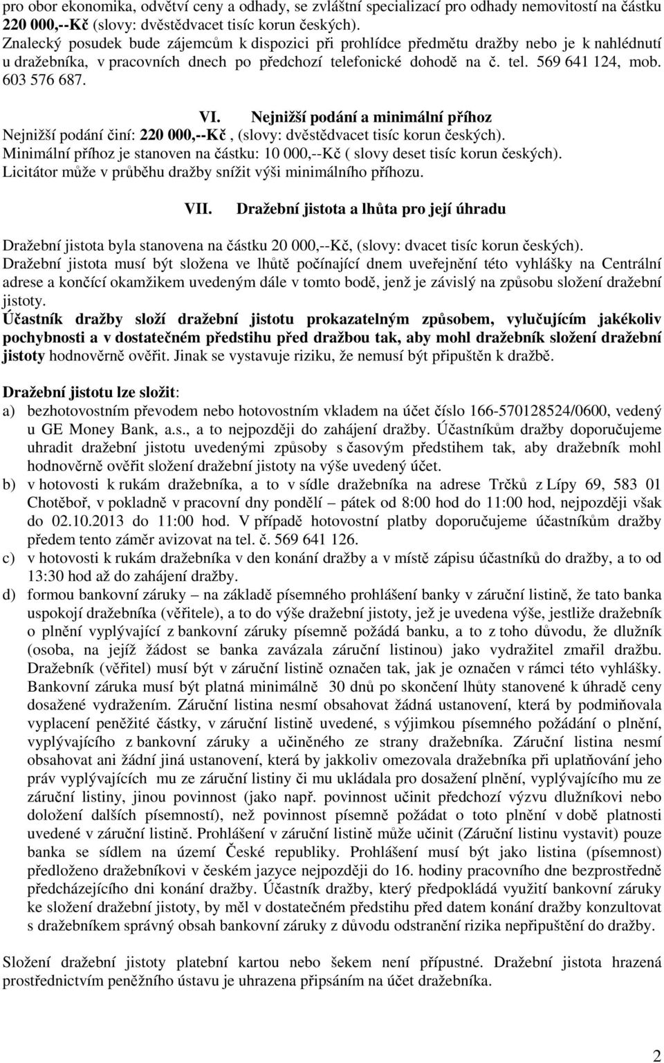 VI. Nejnižší podání a minimální příhoz Nejnižší podání činí: 220 000,--Kč, (slovy: dvěstědvacet tisíc korun českých).