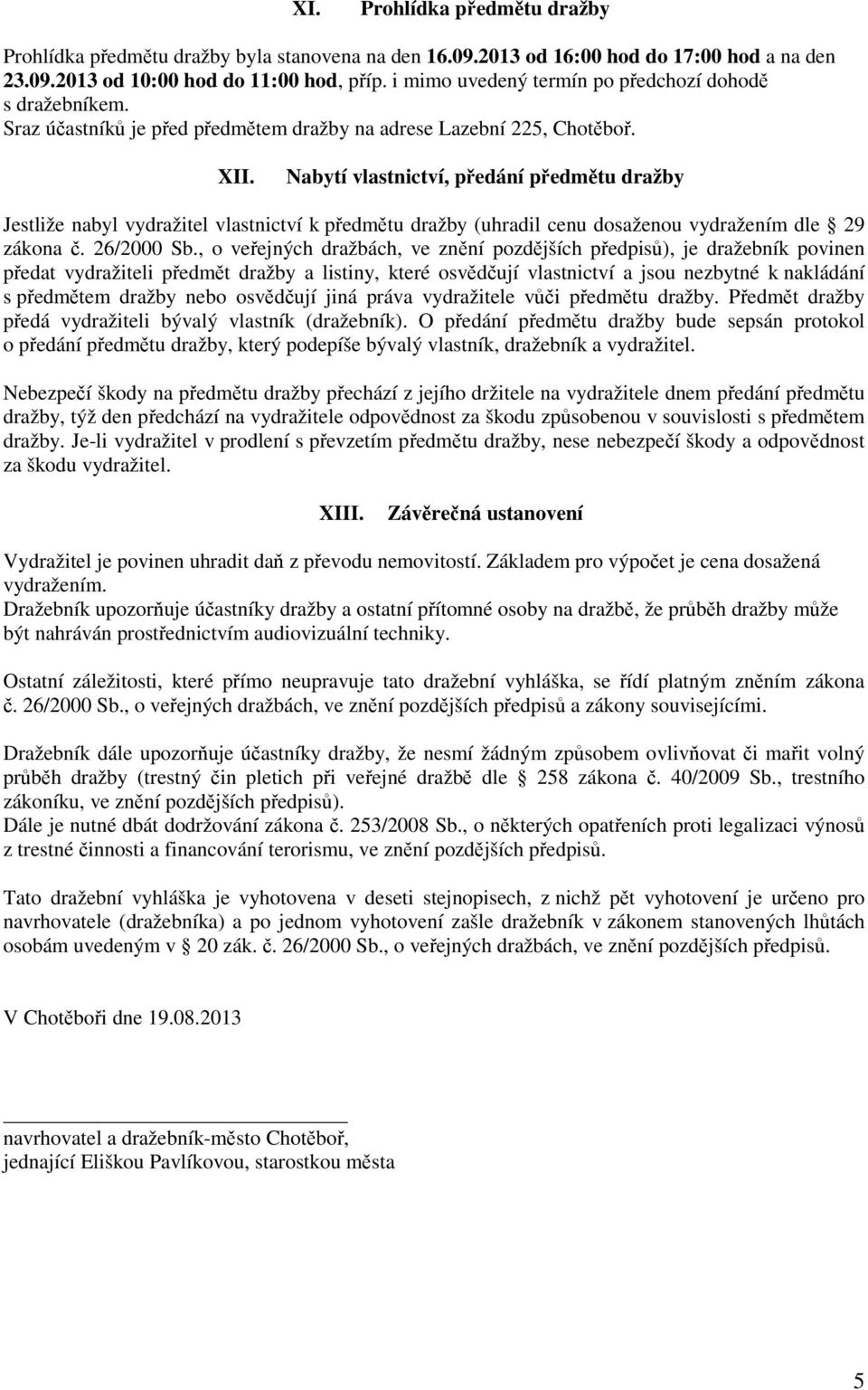 Nabytí vlastnictví, předání předmětu dražby Jestliže nabyl vydražitel vlastnictví k předmětu dražby (uhradil cenu dosaženou vydražením dle 29 zákona č. 26/2000 Sb.