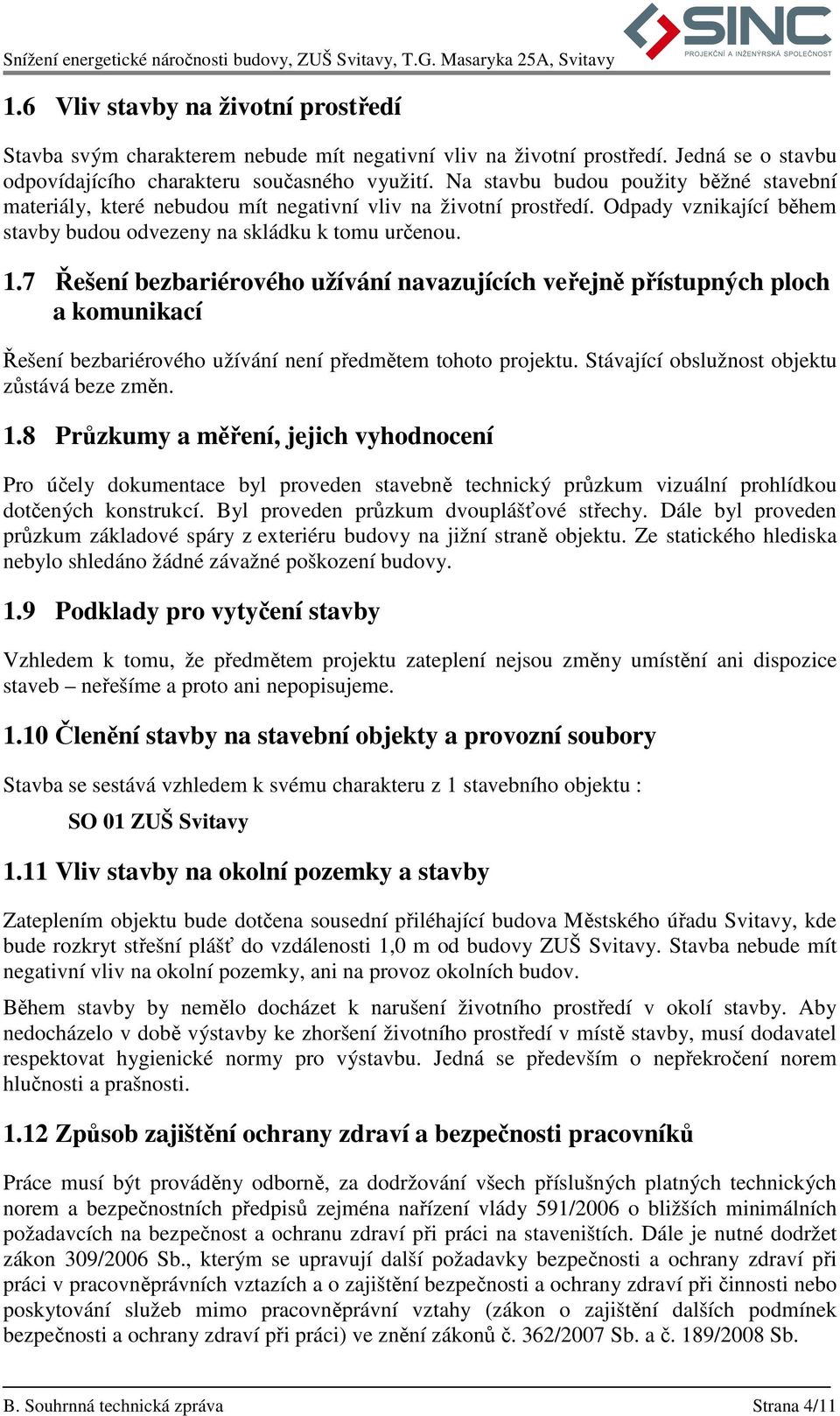 7 Řešení bezbariérového užívání navazujících veřejně přístupných ploch a komunikací Řešení bezbariérového užívání není předmětem tohoto projektu. Stávající obslužnost objektu zůstává beze změn. 1.