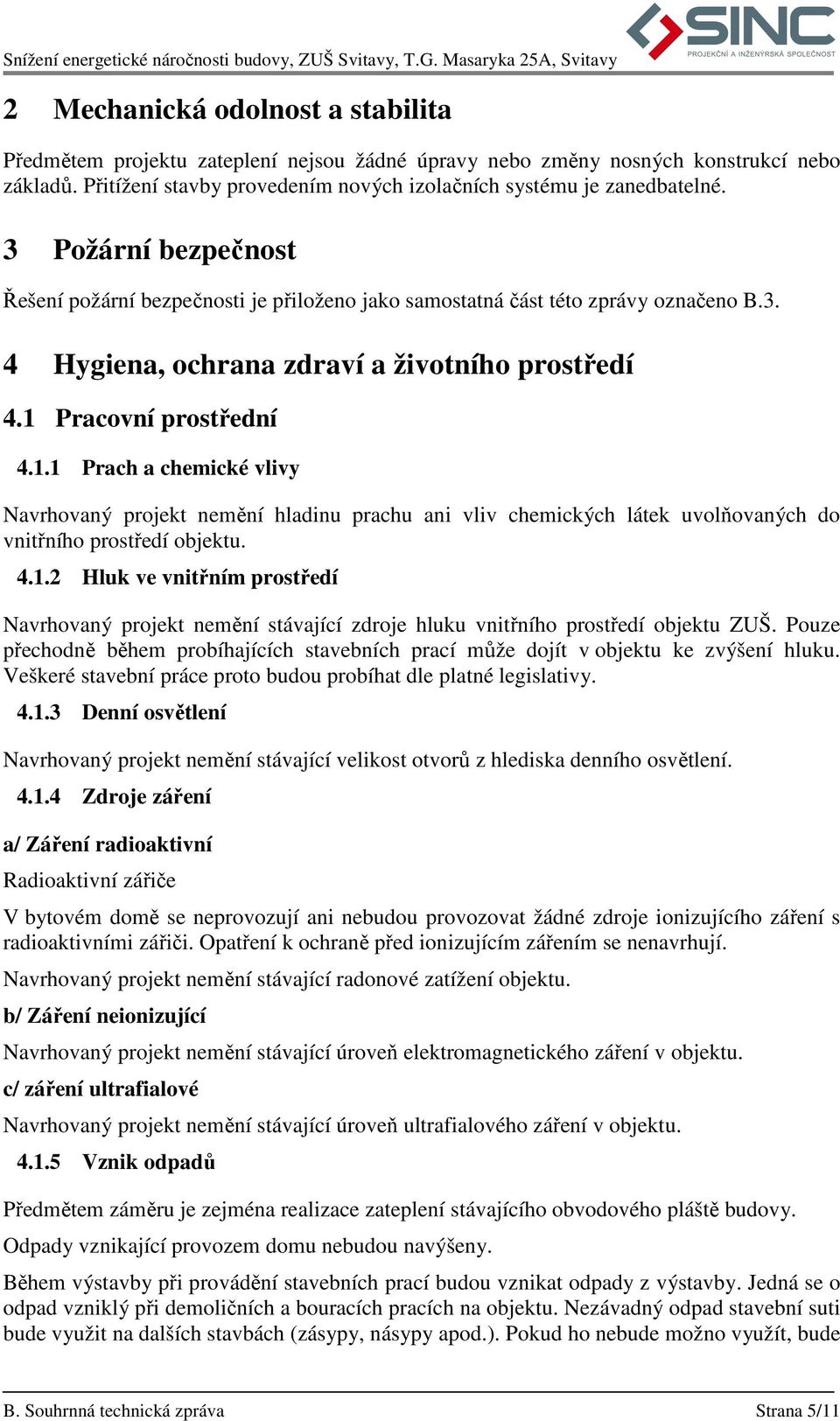 Pracovní prostřední 4.1.1 Prach a chemické vlivy Navrhovaný projekt nemění hladinu prachu ani vliv chemických látek uvolňovaných do vnitřního prostředí objektu. 4.1.2 Hluk ve vnitřním prostředí Navrhovaný projekt nemění stávající zdroje hluku vnitřního prostředí objektu ZUŠ.