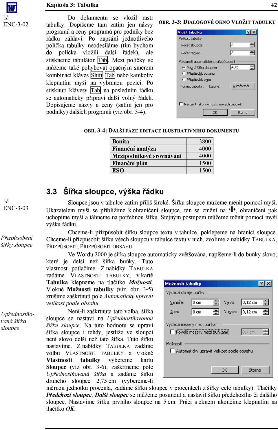 Mezi políčky se můžeme také pohybovat opačným směrem kombinací kláves Shift Tab nebo kamkoliv klepnutím myší na vybranou pozici.