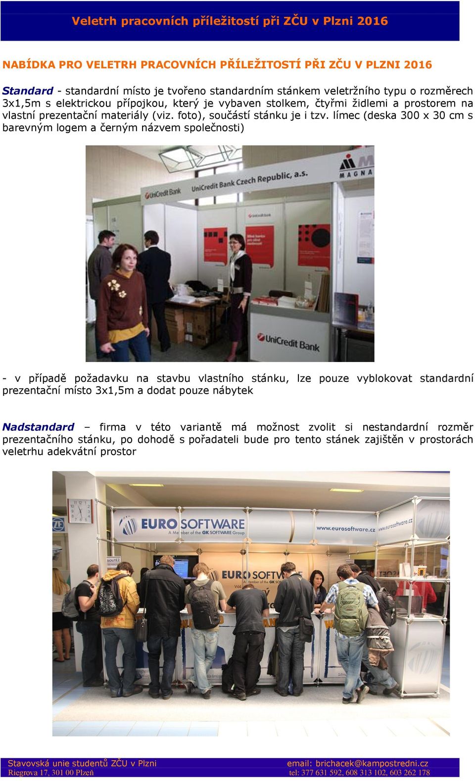 límec (deska 300 x 30 cm s barevným logem a černým názvem společnosti) - v případě požadavku na stavbu vlastního stánku, lze pouze vyblokovat standardní prezentační místo