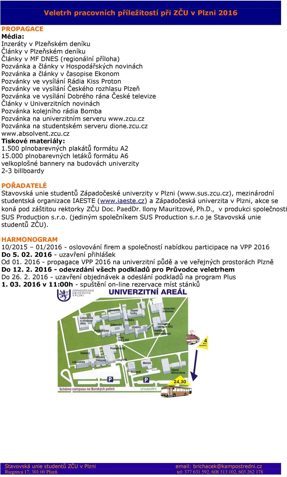 univerzitním serveru www.zcu.cz Pozvánka na studentském serveru dione.zcu.cz www.absolvent.zcu.cz Tiskové materiály: 1.500 plnobarevných plakátů formátu A2 15.