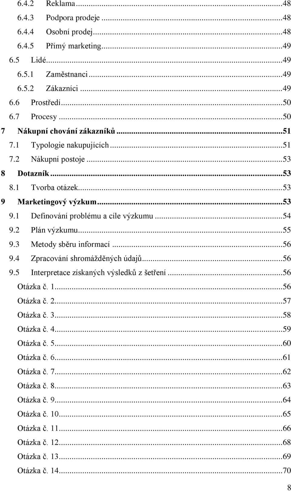 .. 54 9.2 Plán výzkumu... 55 9.3 Metody sběru informací... 56 9.4 Zpracování shromáţděných údajů... 56 9.5 Interpretace získaných výsledků z šetření... 56 Otázka č. 1... 56 Otázka č. 2... 57 Otázka č.