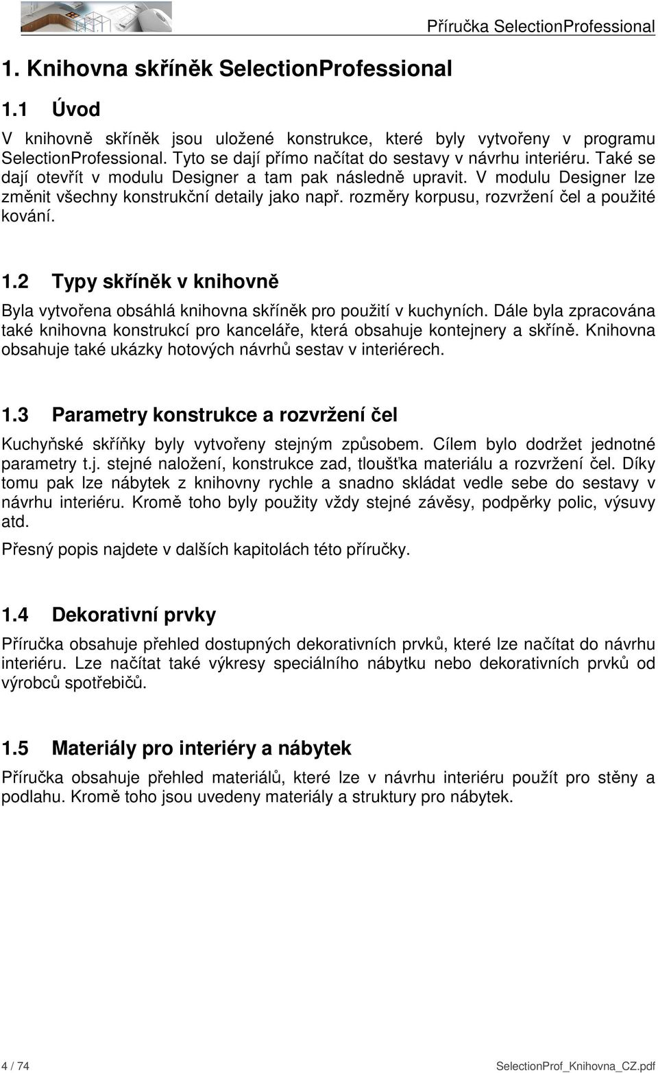rozměry korpusu, rozvržení čel a použité kování. 1.2 Typy skříněk v knihovně Byla vytvořena obsáhlá knihovna skříněk pro použití v kuchyních.