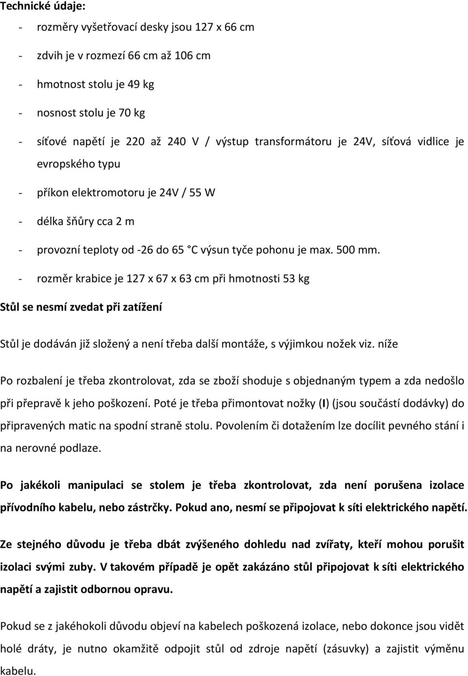 - rozměr krabice je 127 x 67 x 63 cm při hmotnosti 53 kg Stůl se nesmí zvedat při zatížení Stůl je dodáván již složený a není třeba další montáže, s výjimkou nožek viz.