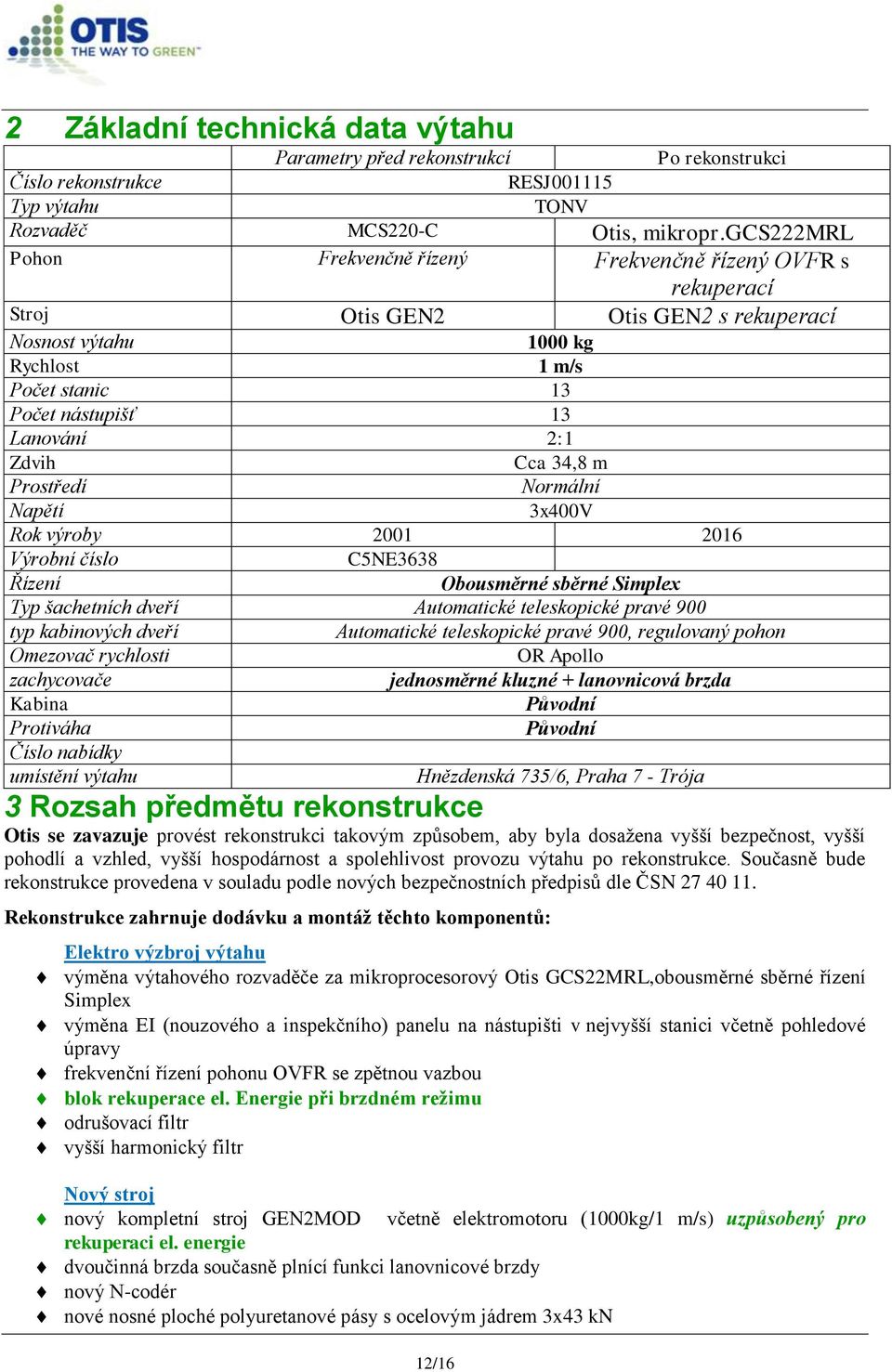 Zdvih Cca 34,8 m Prostředí Normální Napětí 3x400V Rok výroby 2001 2016 Výrobní číslo C5NE3638 Řízení Obousměrné sběrné Simplex Typ šachetních dveří Automatické teleskopické pravé 900 typ kabinových