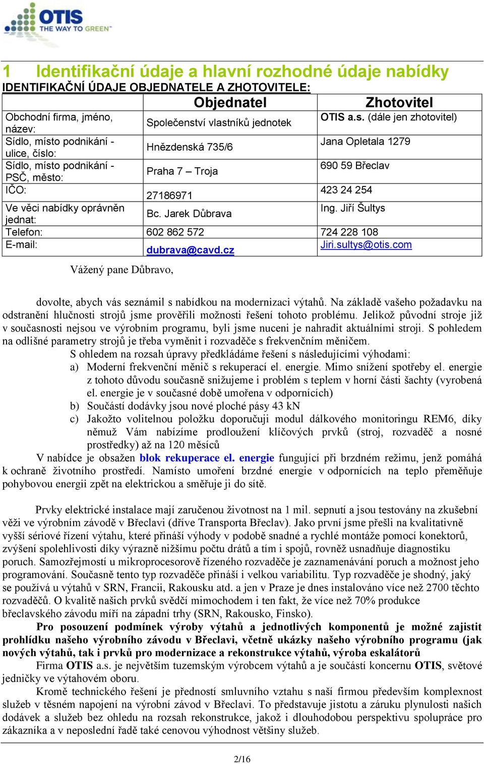 město: IČO: 27186971 423 24 254 Ve věci nabídky oprávněn Ing. Jiří Šultys Bc. Jarek Důbrava jednat: Telefon: 602 862 572 724 228 108 E-mail: dubrava@cavd.cz Jiri.sultys@otis.