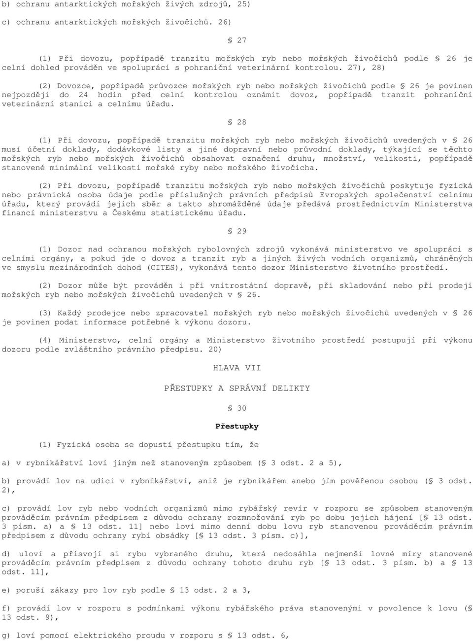 27), 28) (2) Dovozce, popřípadě průvozce mořských ryb nebo mořských živočichů podle 26 je povinen nejpozději do 24 hodin před celní kontrolou oznámit dovoz, popřípadě tranzit pohraniční veterinární