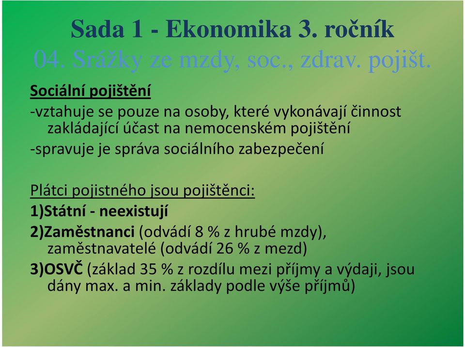 pojištěnci: 1)Státní - neexistují 2)Zaměstnanci(odvádí 8 % zhrubé mzdy), zaměstnavatelé (odvádí