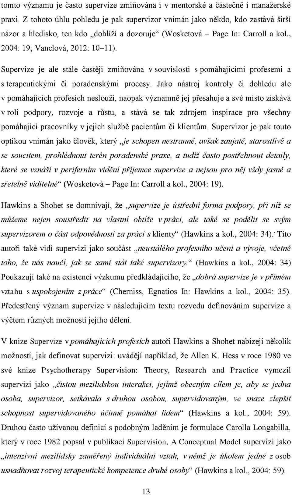 Supervize je ale stále častěji zmiňována v souvislosti s pomáhajícími profesemi a s terapeutickými či poradenskými procesy.