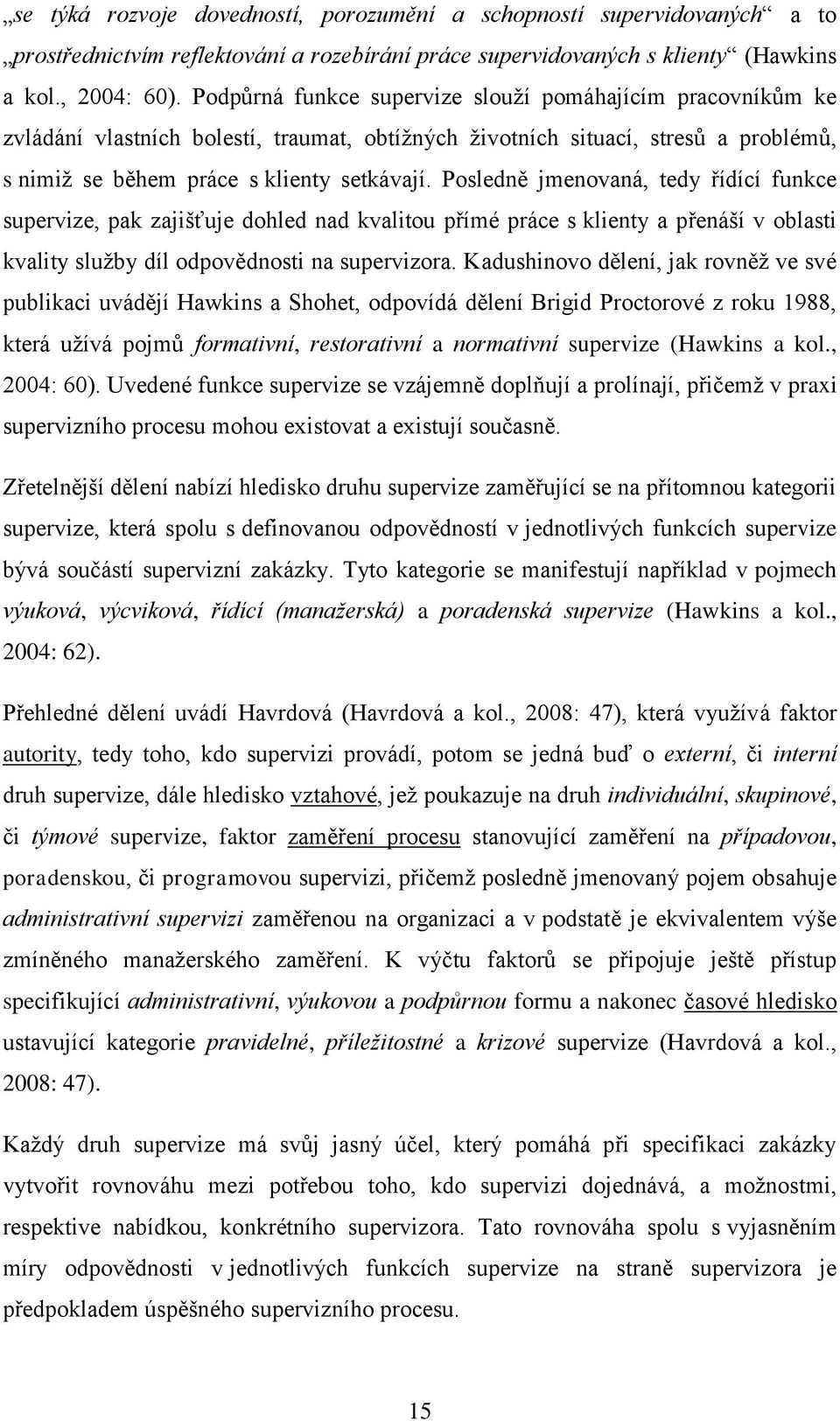 Posledně jmenovaná, tedy řídící funkce supervize, pak zajišťuje dohled nad kvalitou přímé práce s klienty a přenáší v oblasti kvality služby díl odpovědnosti na supervizora.