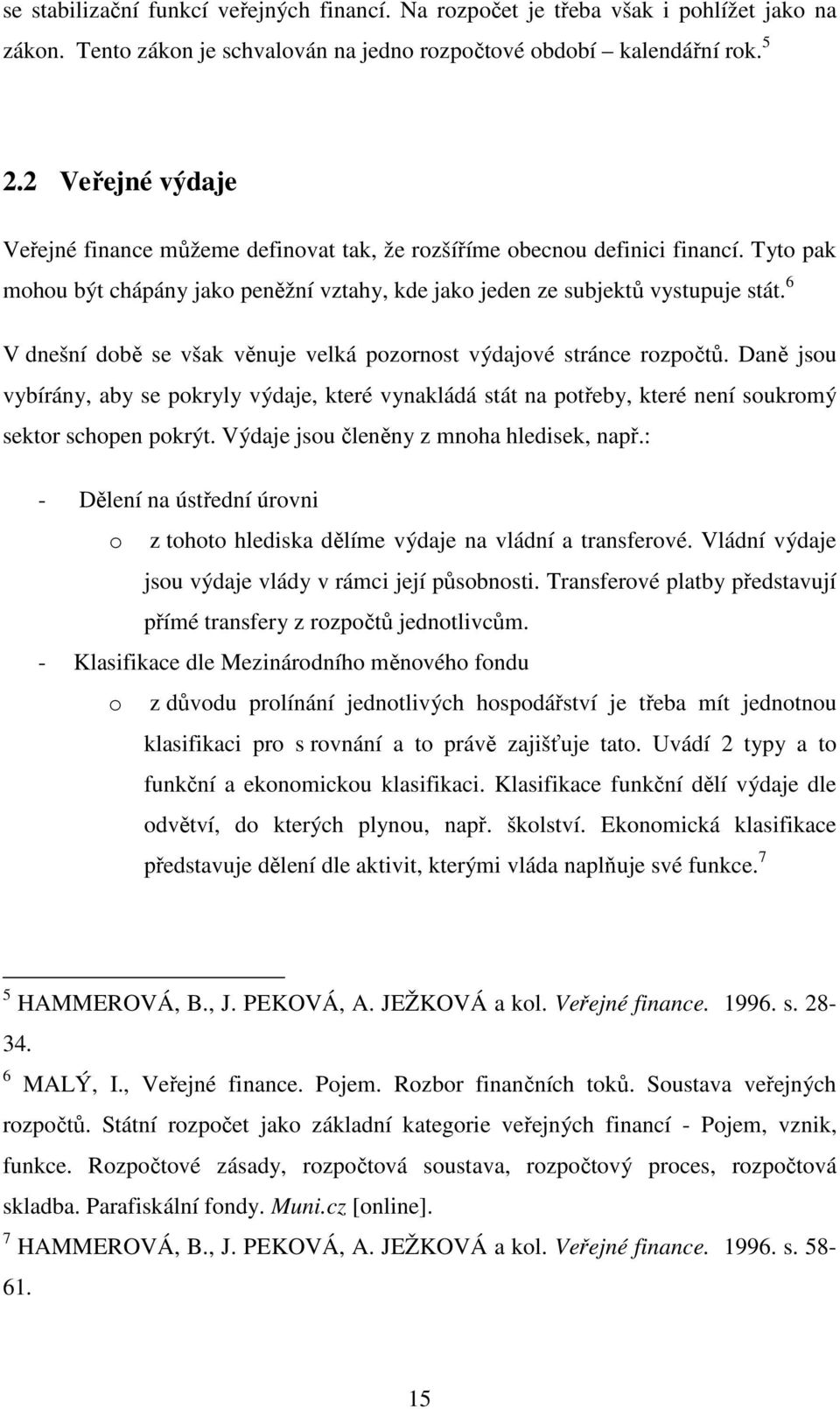 6 V dnešní době se však věnuje velká pozornost výdajové stránce rozpočtů. Daně jsou vybírány, aby se pokryly výdaje, které vynakládá stát na potřeby, které není soukromý sektor schopen pokrýt.