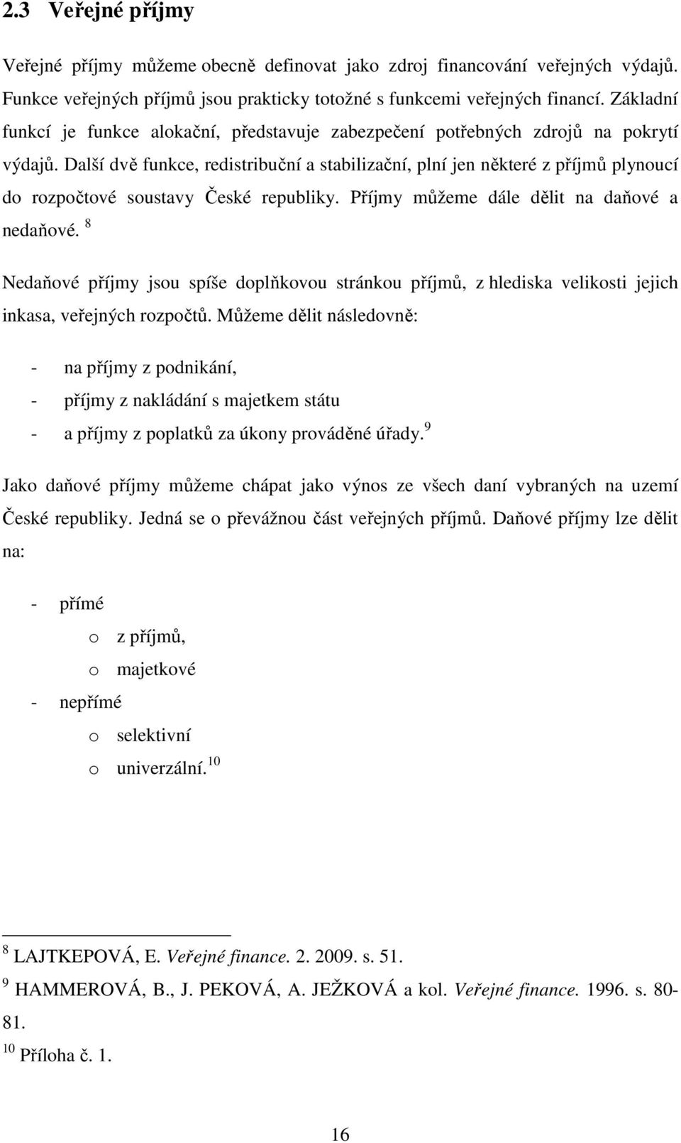 Další dvě funkce, redistribuční a stabilizační, plní jen některé z příjmů plynoucí do rozpočtové soustavy České republiky. Příjmy můžeme dále dělit na daňové a nedaňové.