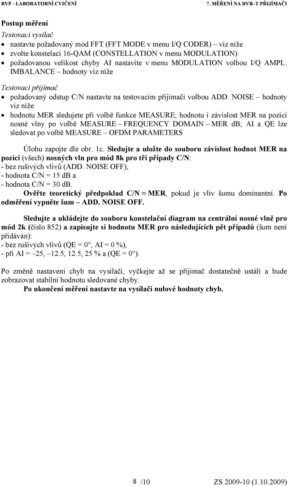 NOISE hodnoty viz níže hodnotu MER sledujete při volbě funkce MEASURE; hodnotu i závislost MER na pozici nosné vlny po volbě MEASURE FREQUENCY DOMAIN MER db; AI a QE lze sledovat po volbě MEASURE