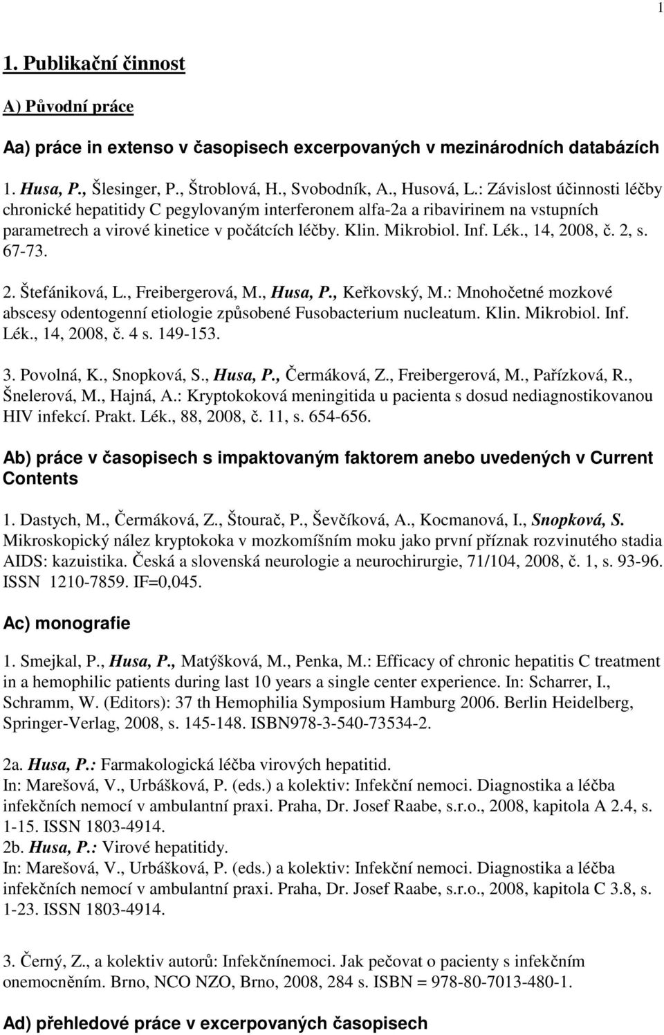 2, s. 67-73. 2. Štefániková, L., Freibergerová, M., Husa, P., Keřkovský, M.: Mnohočetné mozkové abscesy odentogenní etiologie způsobené Fusobacterium nucleatum. Klin. Mikrobiol. Inf. Lék.