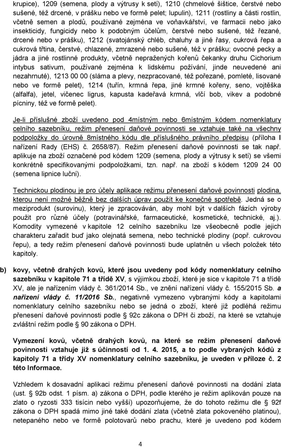 řasy, cukrová řepa a cukrová třtina, čerstvé, chlazené, zmrazené nebo sušené, též v prášku; ovocné pecky a jádra a jiné rostlinné produkty, včetně nepražených kořenů čekanky druhu Cichorium intybus