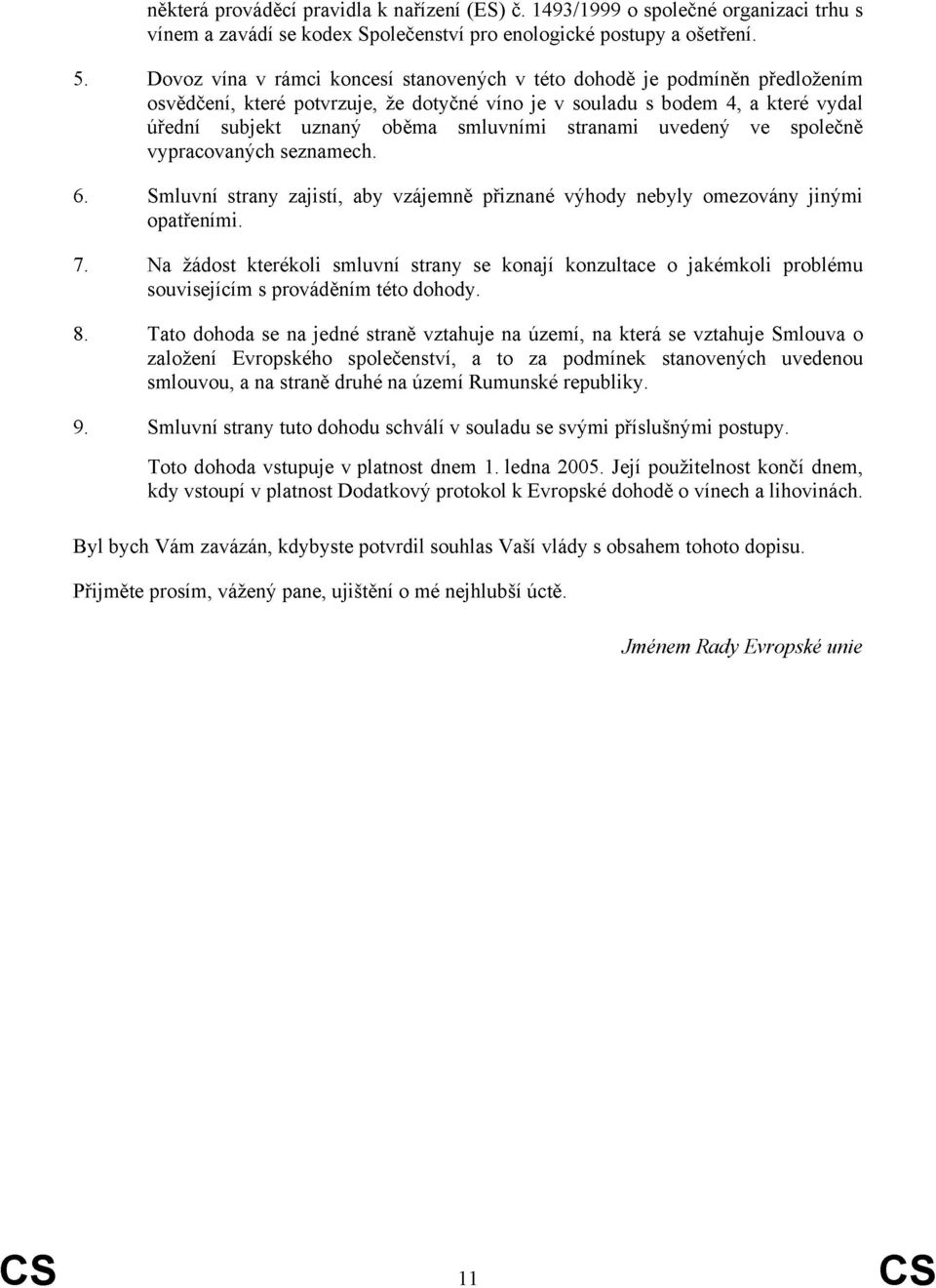 stranami uvedený ve společně vypracovaných seznamech. 6. Smluvní strany zajistí, aby vzájemně přiznané výhody nebyly omezovány jinými opatřeními. 7.